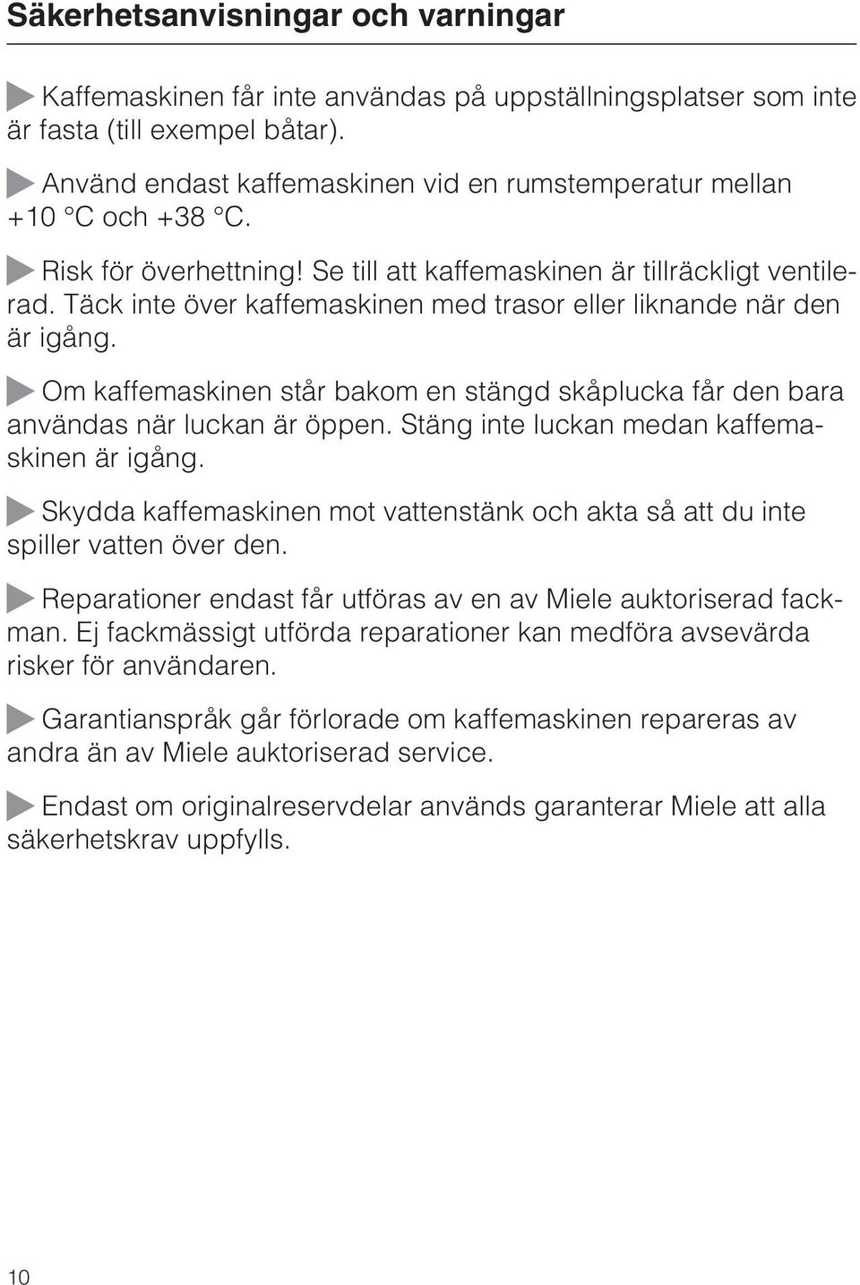 Täck inte över kaffemaskinen med trasor eller liknande när den är igång. Om kaffemaskinen står bakom en stängd skåplucka får den bara användas när luckan är öppen.