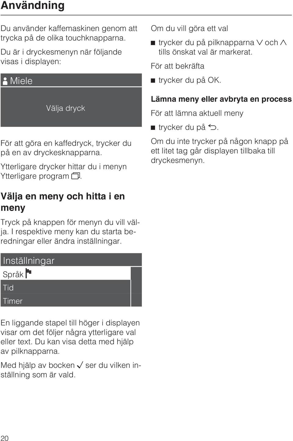 Om du vill göra ett val trycker du på pilknapparna och tills önskat val är markerat. För att bekräfta trycker du på OK. Lämna meny eller avbryta en process För att lämna aktuell meny trycker du på.