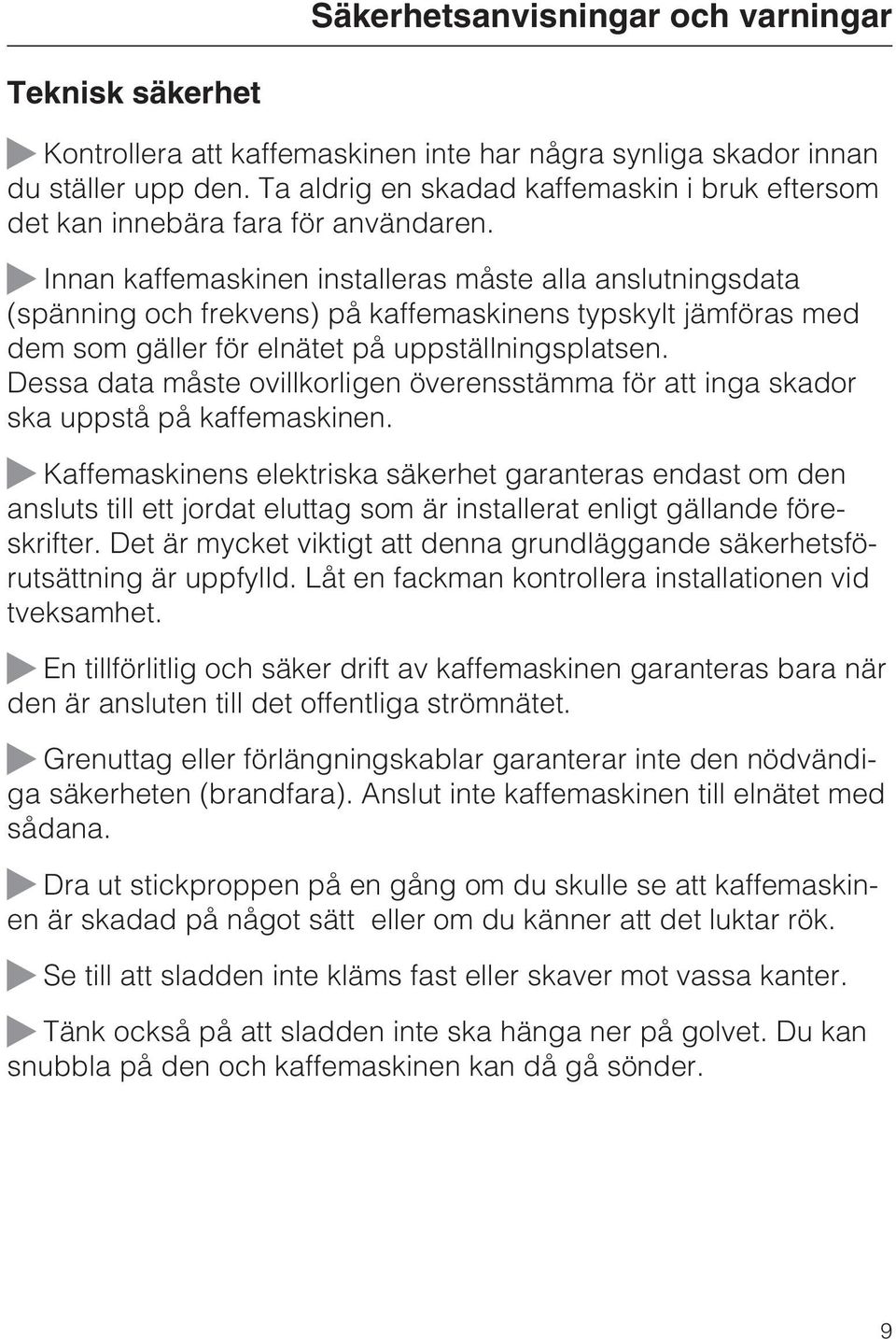 Innan kaffemaskinen installeras måste alla anslutningsdata (spänning och frekvens) på kaffemaskinens typskylt jämföras med dem som gäller för elnätet på uppställningsplatsen.