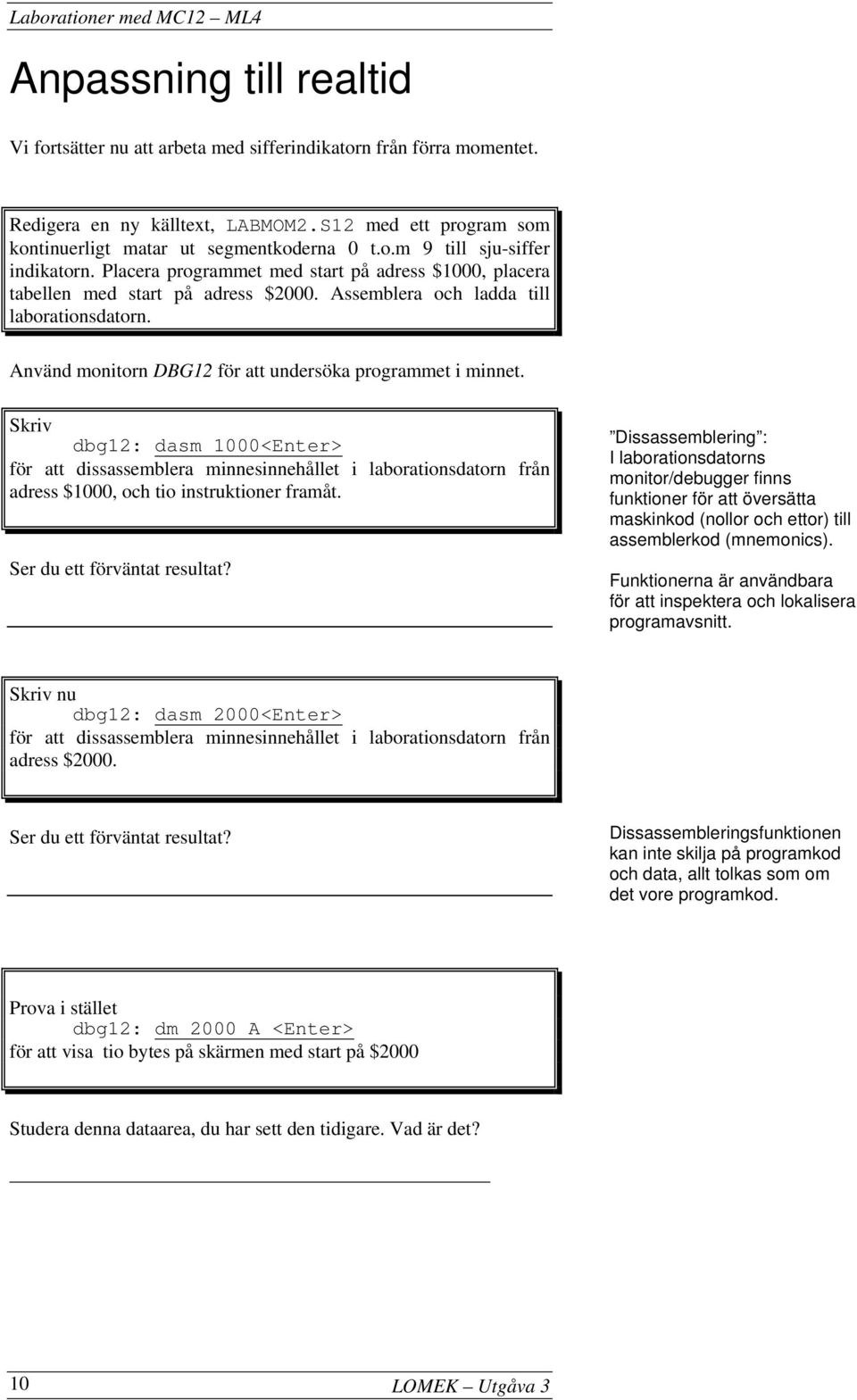 Skriv dbg12: dasm 1000<Enter> för att dissassemblera minnesinnehållet i laborationsdatorn från adress $1000, och tio instruktioner framåt. Ser du ett förväntat resultat?