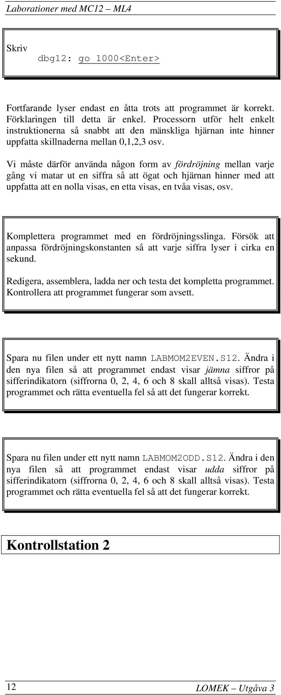 Vi måste därför använda någon form av fördröjning mellan varje gång vi matar ut en siffra så att ögat och hjärnan hinner med att uppfatta att en nolla visas, en etta visas, en tvåa visas, osv.