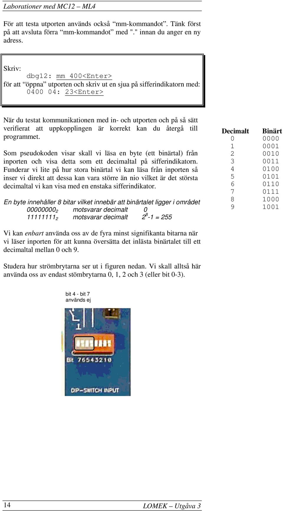 uppkopplingen är korrekt kan du återgå till programmet. Som pseudokoden visar skall vi läsa en byte (ett binärtal) från inporten och visa detta som ett decimaltal på sifferindikatorn.