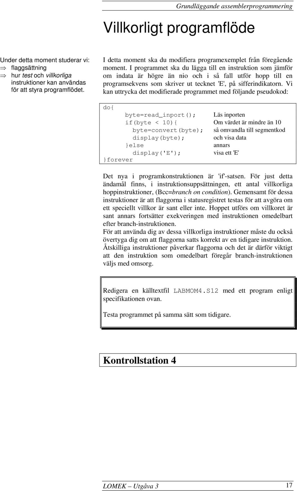 I programmet ska du lägga till en instruktion som jämför om indata är högre än nio och i så fall utför hopp till en programsekvens som skriver ut tecknet 'E', på sifferindikatorn.