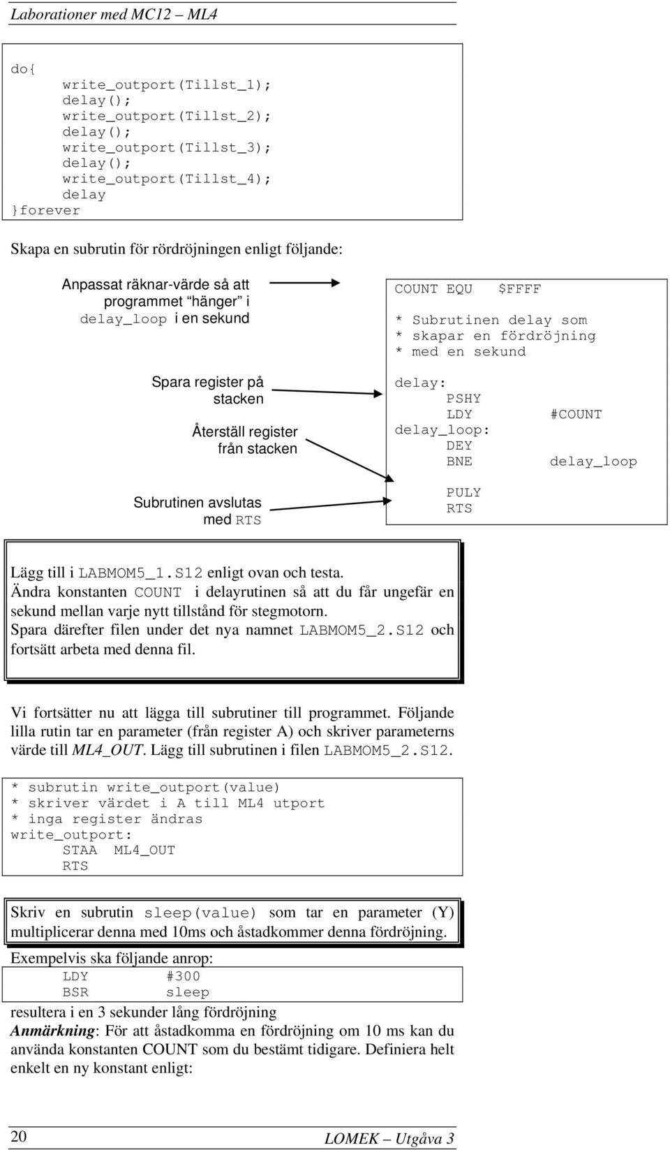 från stacken Subrutinen avslutas med RTS delay: PSHY LDY delay_loop: DEY BNE PULY RTS #COUNT delay_loop Lägg till i LABMOM5_1.S12 enligt ovan och testa.