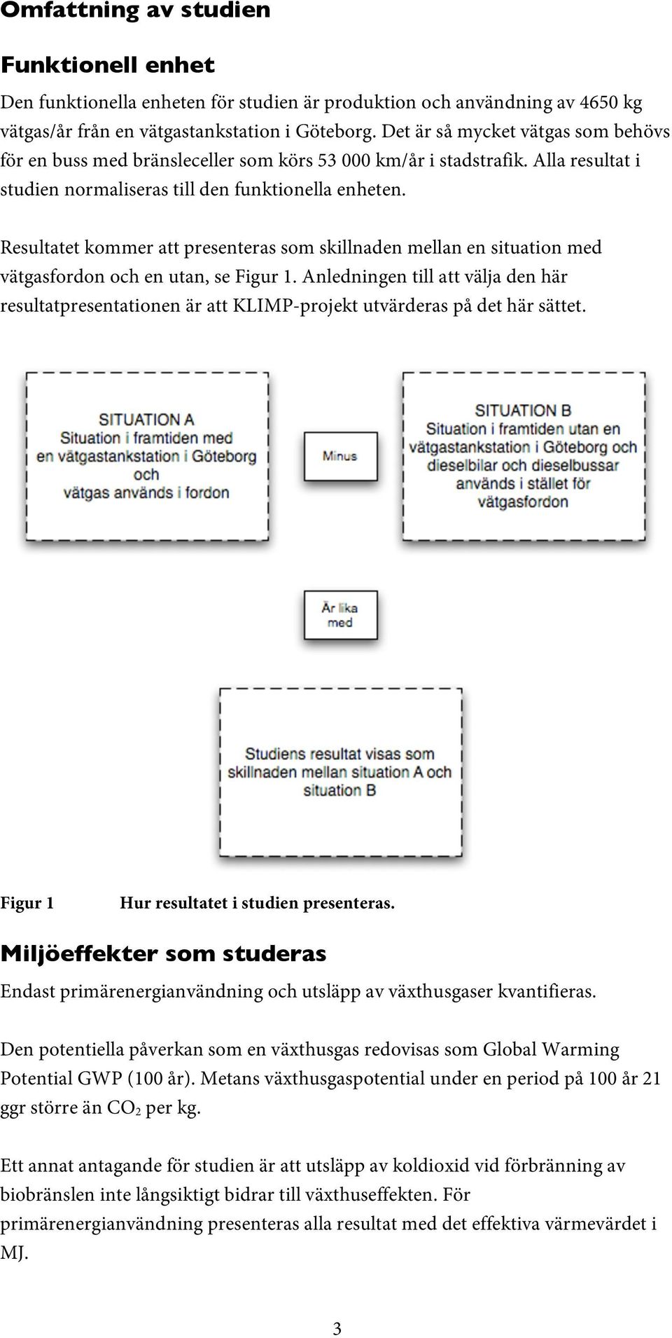 Resultatet kommer att presenteras som skillnaden mellan en situation med vätgasfordon och en utan, se Figur 1.