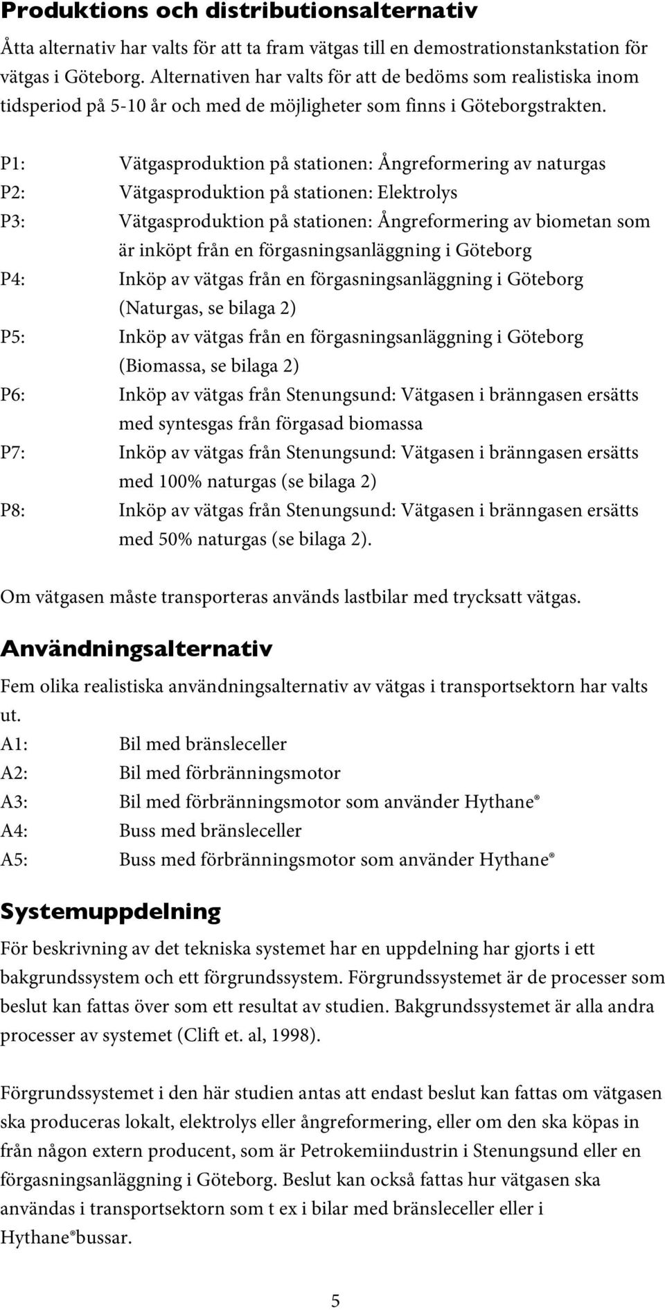 P1: Vätgasproduktion på stationen: Ångreformering av naturgas P2: Vätgasproduktion på stationen: Elektrolys P3: Vätgasproduktion på stationen: Ångreformering av biometan som är inköpt från en