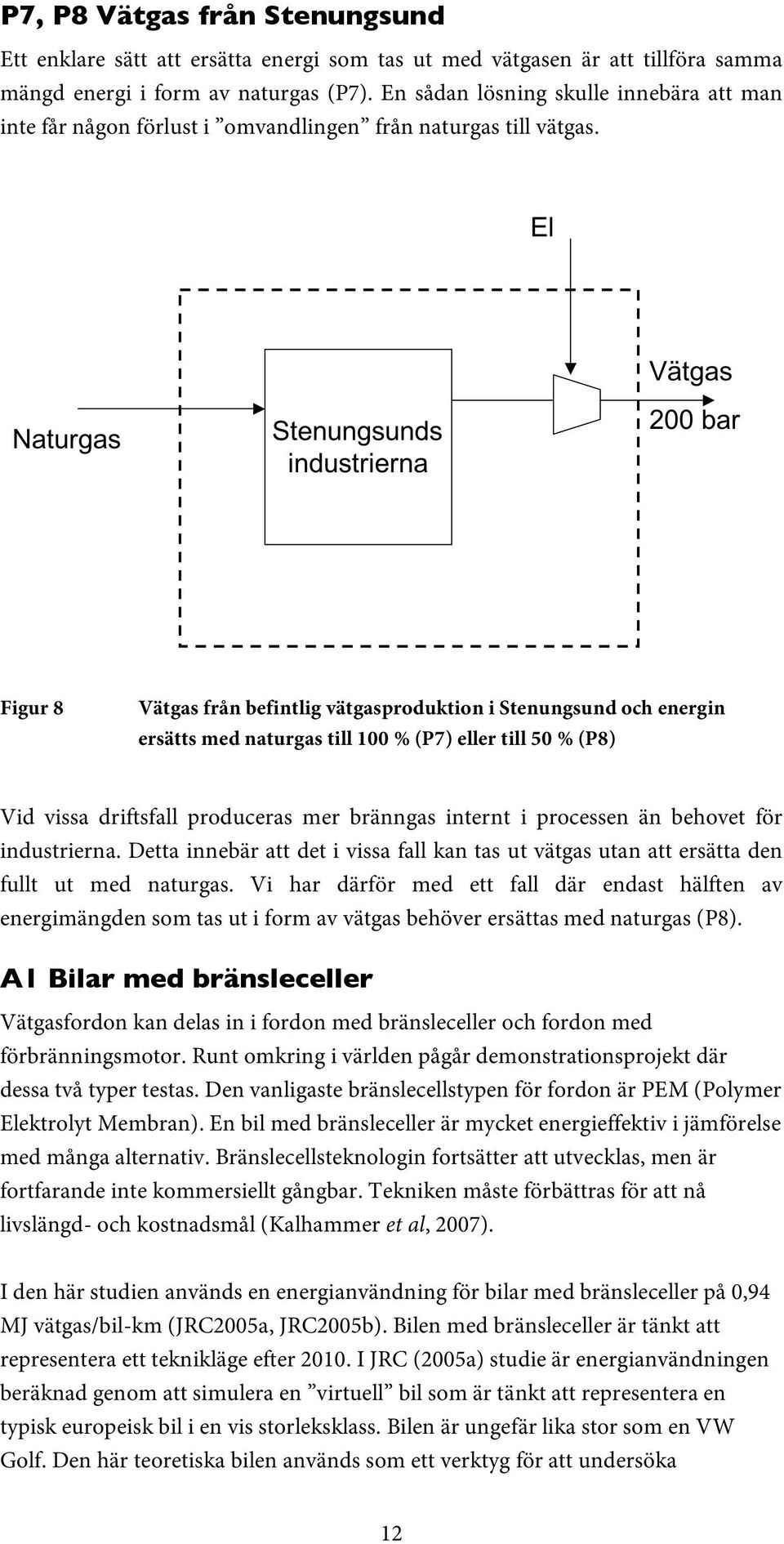 Figur 8 Vätgas från befintlig vätgasproduktion i Stenungsund och energin ersätts med naturgas till 100 % (P7) eller till 50 % (P8) Vid vissa driftsfall produceras mer bränngas internt i processen än
