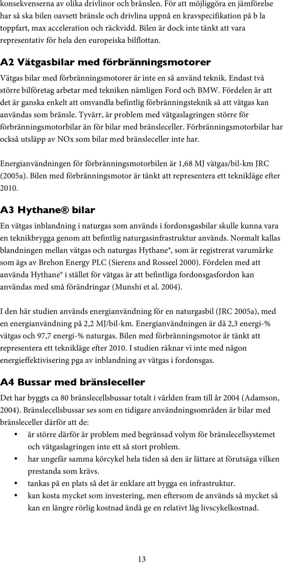 Bilen är dock inte tänkt att vara representativ för hela den europeiska bilflottan. A2 Vätgasbilar med förbränningsmotorer Vätgas bilar med förbränningsmotorer är inte en så använd teknik.