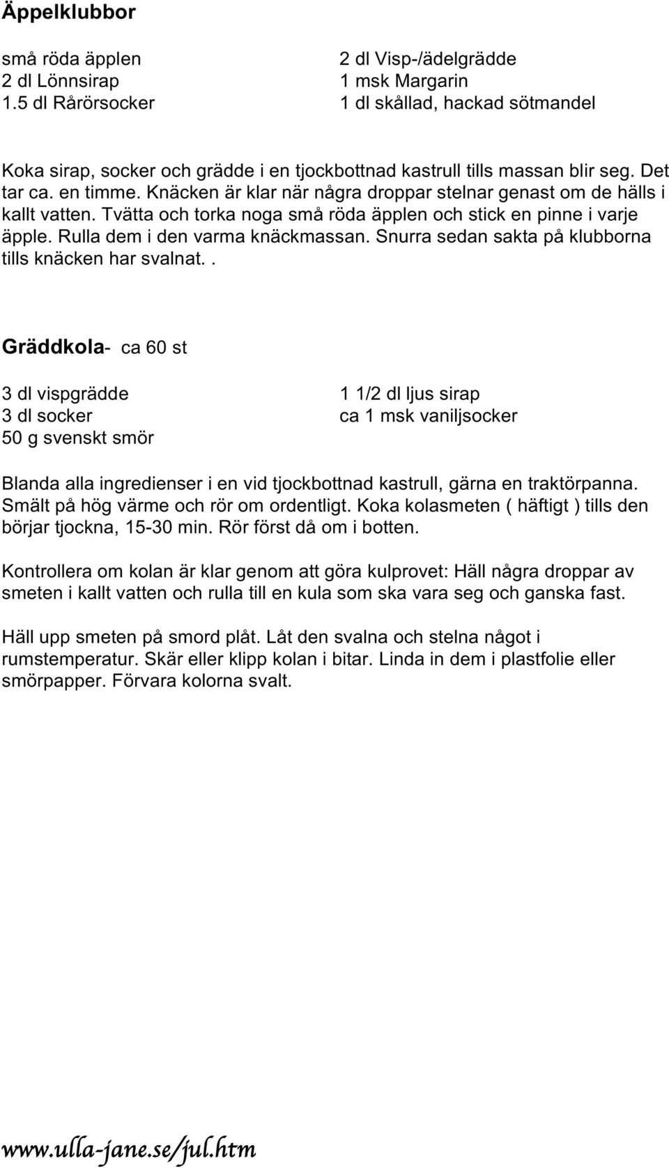 Knäcken är klar när några droppar stelnar genast om de hälls i kallt vatten. Tvätta och torka noga små röda äpplen och stick en pinne i varje äpple. Rulla dem i den varma knäckmassan.