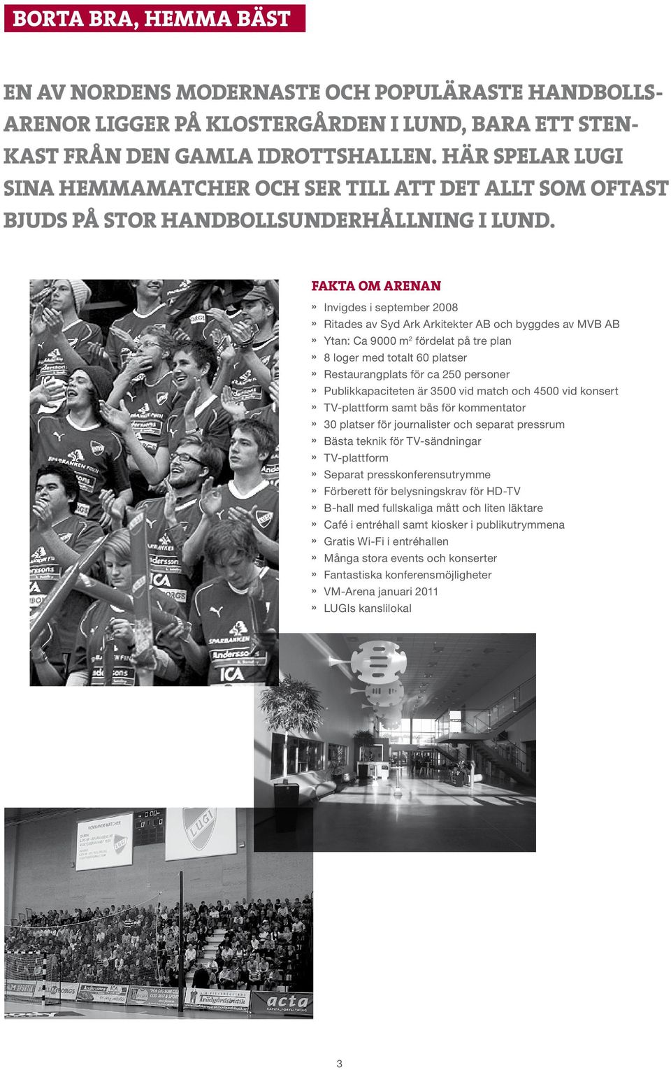 FAKTA OM ARENAN» Invigdes i september 2008» Ritades av Syd Ark Arkitekter AB och byggdes av MVB AB» Ytan: Ca 9000 m 2 fördelat på tre plan» 8 loger med totalt 60 platser» Restaurangplats för ca 250