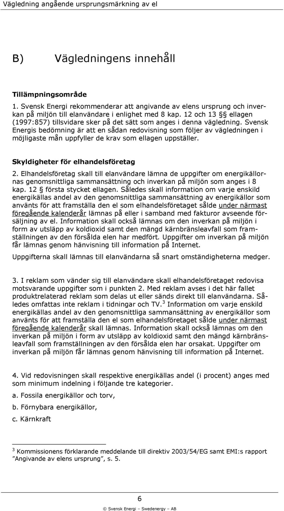 Svensk Energis bedömning är att en sådan redovisning som följer av vägledningen i möjligaste mån uppfyller de krav som ellagen uppställer. Skyldigheter för elhandelsföretag 2.