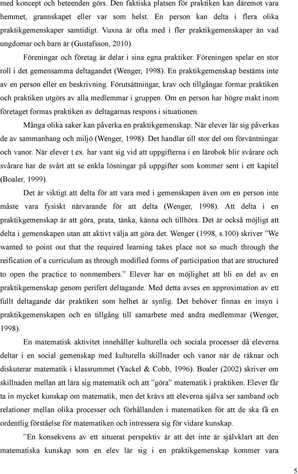 Föreningen spelar en stor roll i det gemensamma deltagandet (Wenger, 1998). En praktikgemenskap bestäms inte av en person eller en beskrivning.