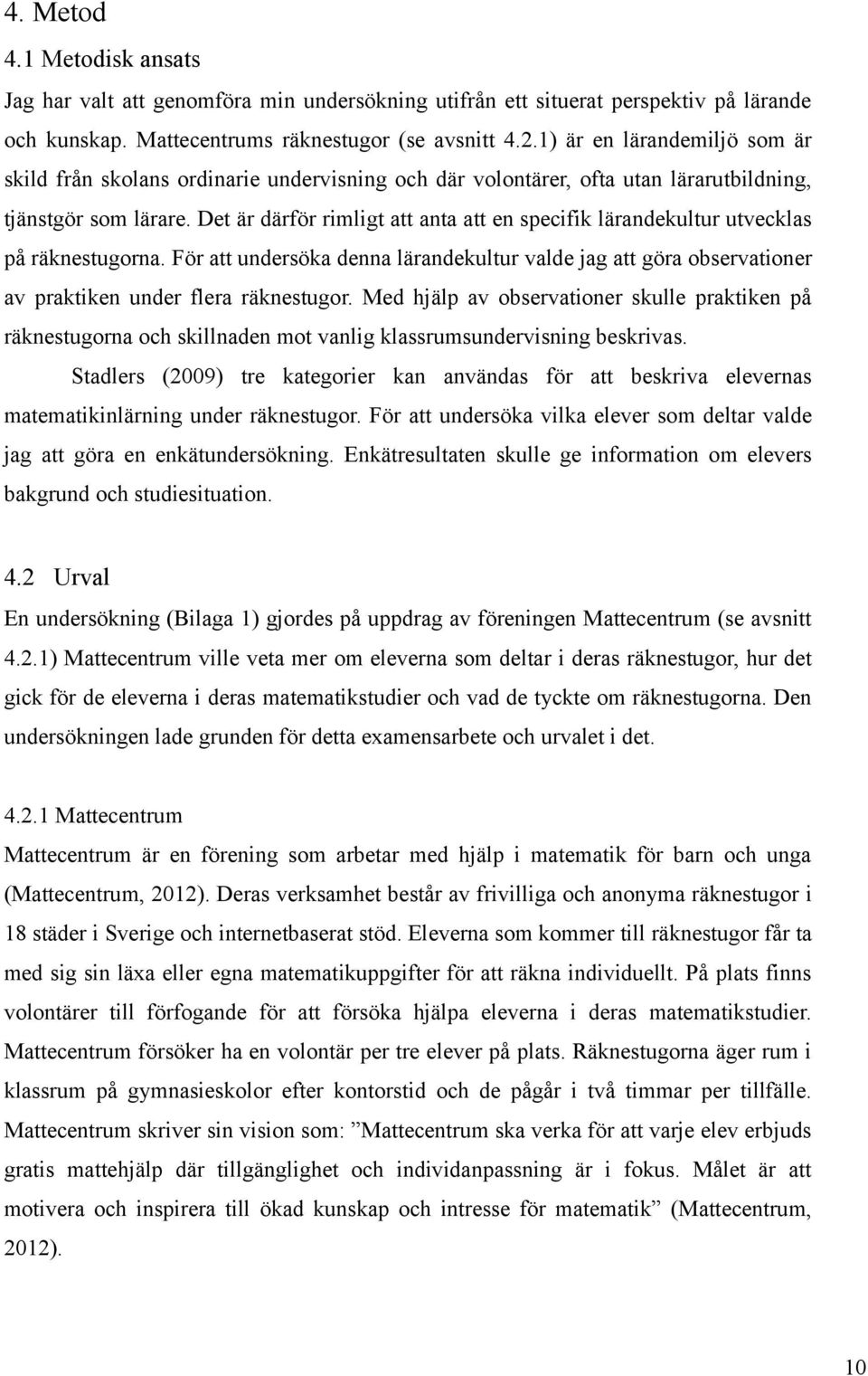 Det är därför rimligt att anta att en specifik lärandekultur utvecklas på räknestugorna. För att undersöka denna lärandekultur valde jag att göra observationer av praktiken under flera räknestugor.