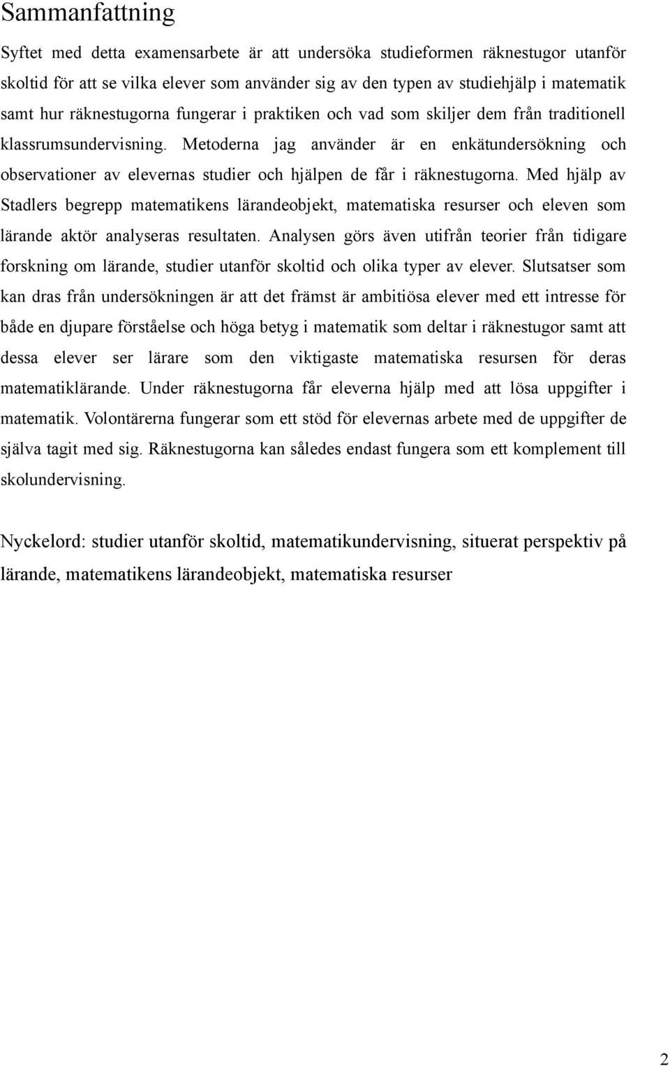 Metoderna jag använder är en enkätundersökning och observationer av elevernas studier och hjälpen de får i räknestugorna.