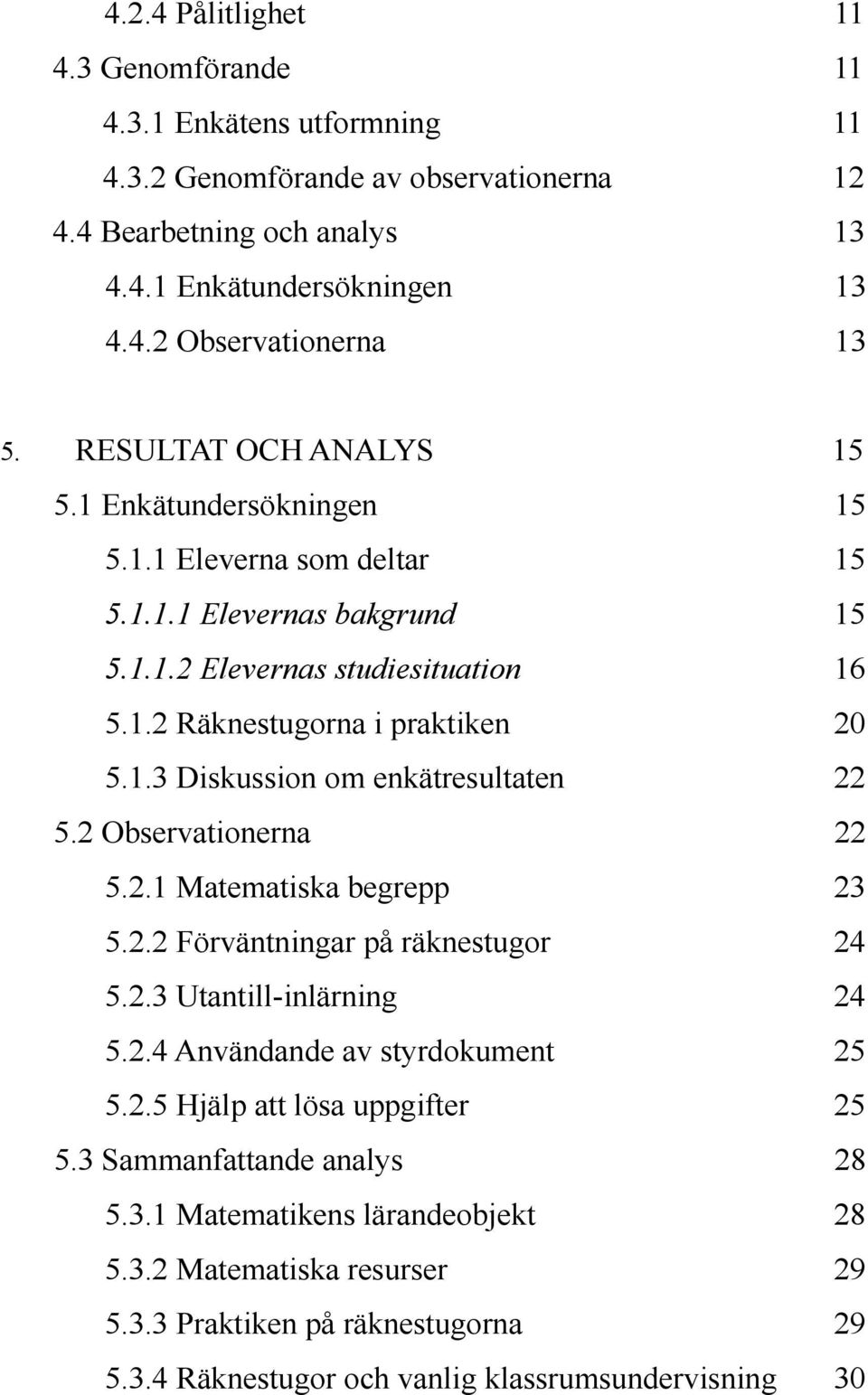 2 Observationerna 22 5.2.1 Matematiska begrepp 23 5.2.2 Förväntningar på räknestugor 24 5.2.3 Utantill-inlärning 24 5.2.4 Användande av styrdokument 25 5.2.5 Hjälp att lösa uppgifter 25 5.