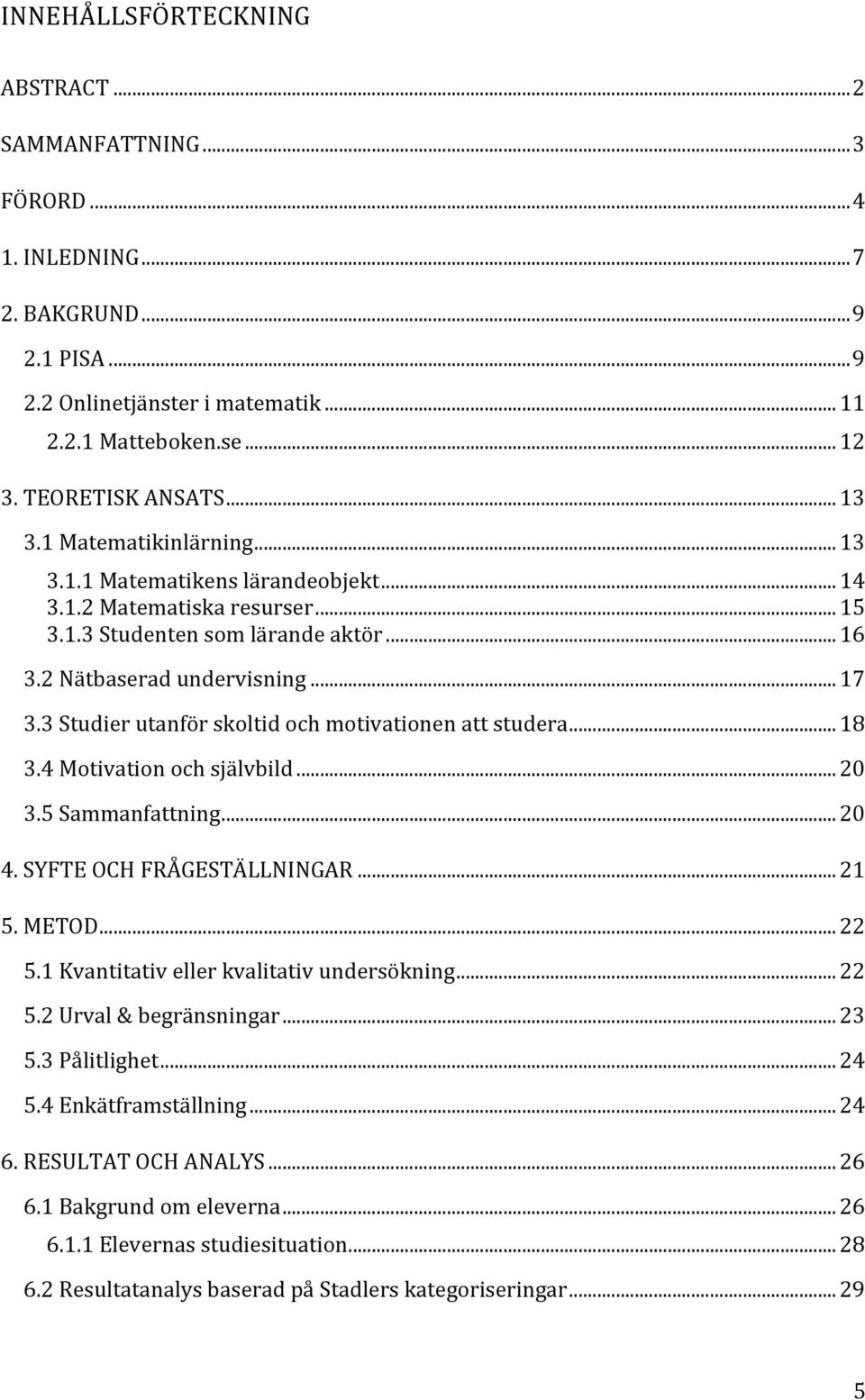 3 Studier utanför skoltid och motivationen att studera... 18 3.4 Motivation och självbild... 20 3.5 Sammanfattning... 20 4. SYFTE OCH FRÅGESTÄLLNINGAR... 21 5. METOD... 22 5.