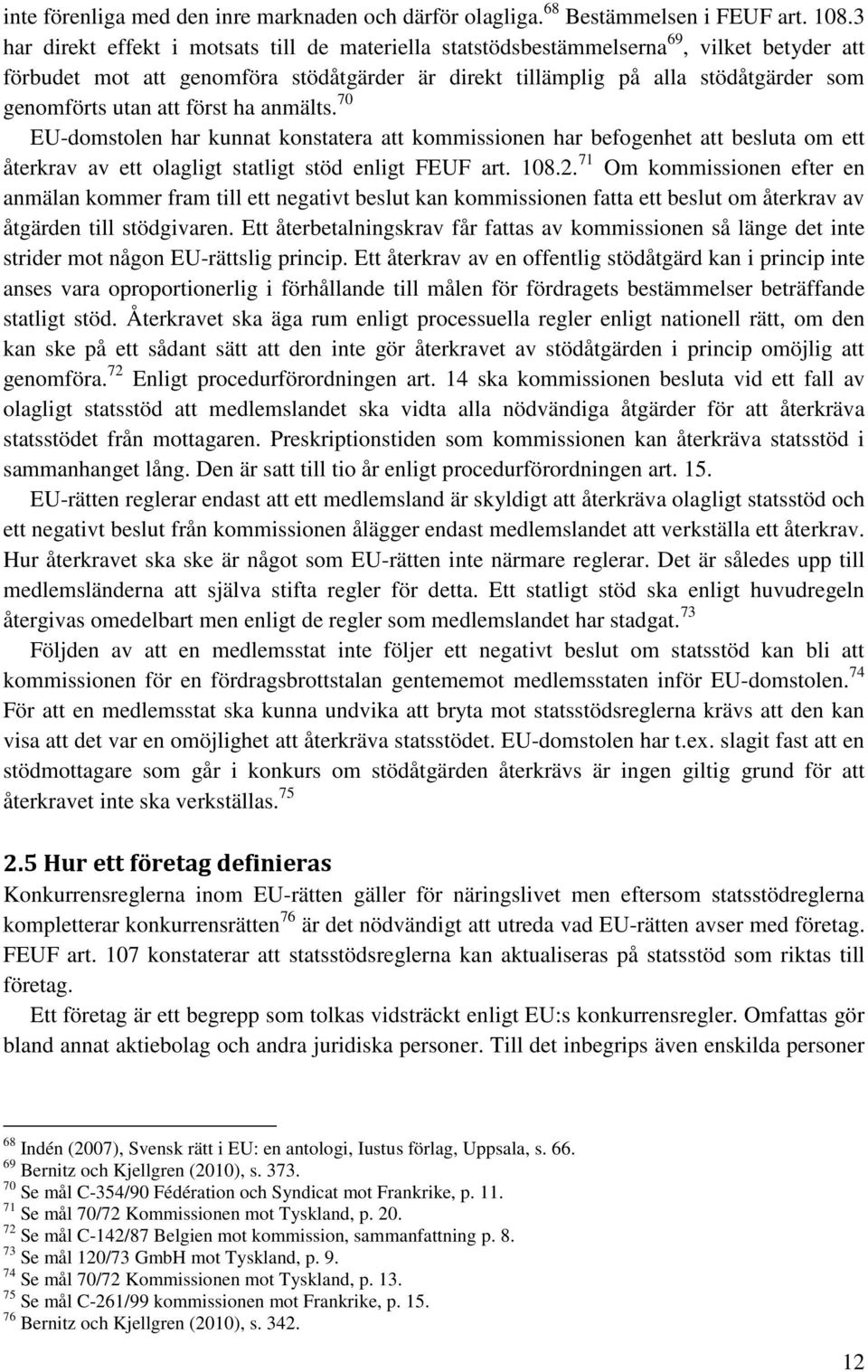 att först ha anmälts. 70 EU-domstolen har kunnat konstatera att kommissionen har befogenhet att besluta om ett återkrav av ett olagligt statligt stöd enligt FEUF art. 108.2.