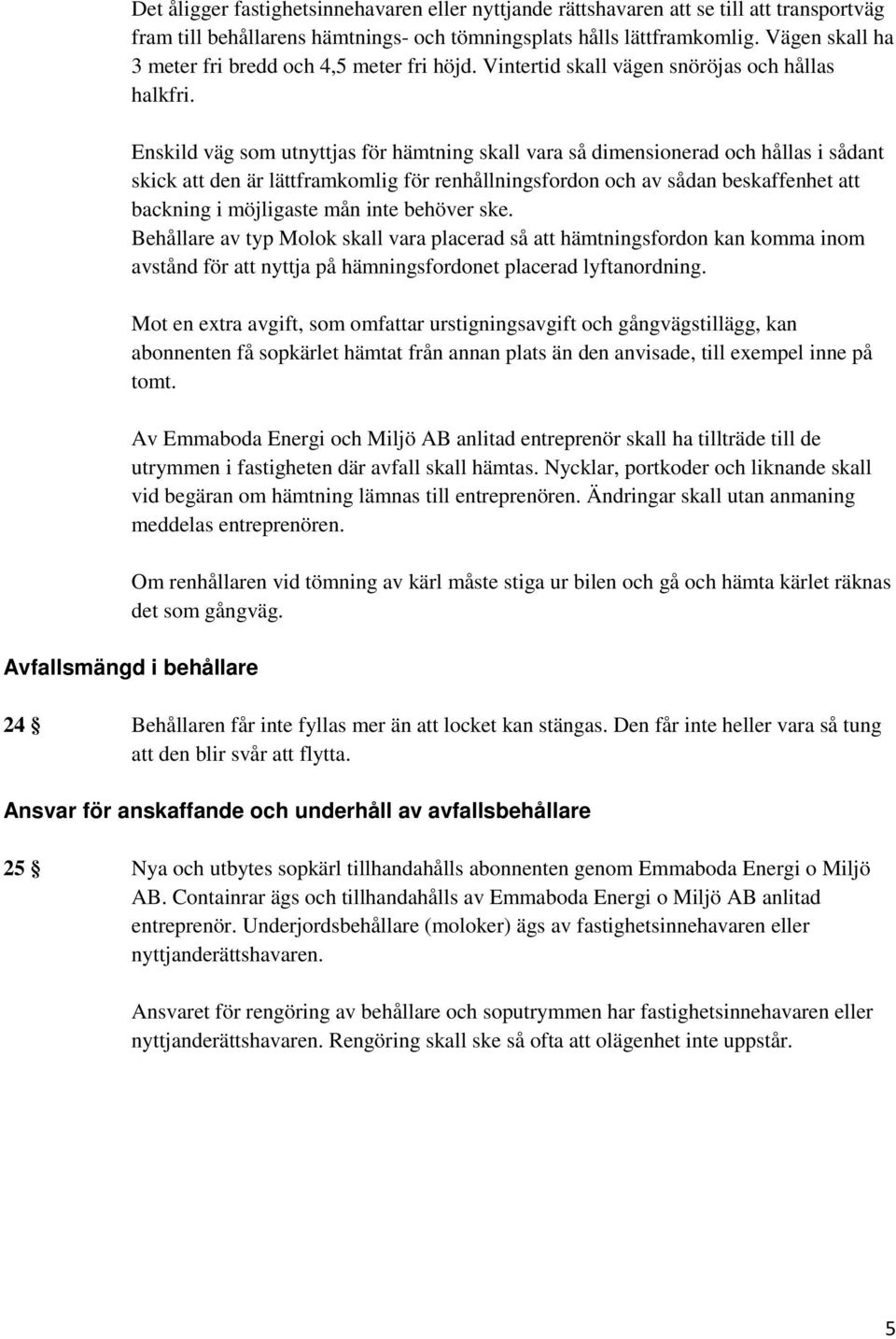 Enskild väg som utnyttjas för hämtning skall vara så dimensionerad och hållas i sådant skick att den är lättframkomlig för renhållningsfordon och av sådan beskaffenhet att backning i möjligaste mån