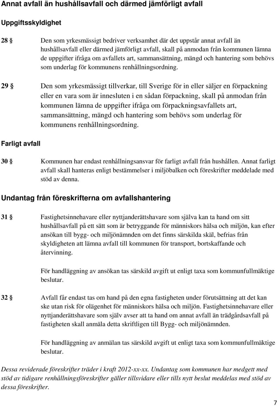 29 Den som yrkesmässigt tillverkar, till Sverige för in eller säljer en förpackning eller en vara som är innesluten i en sådan förpackning, skall på anmodan från kommunen lämna de uppgifter ifråga om