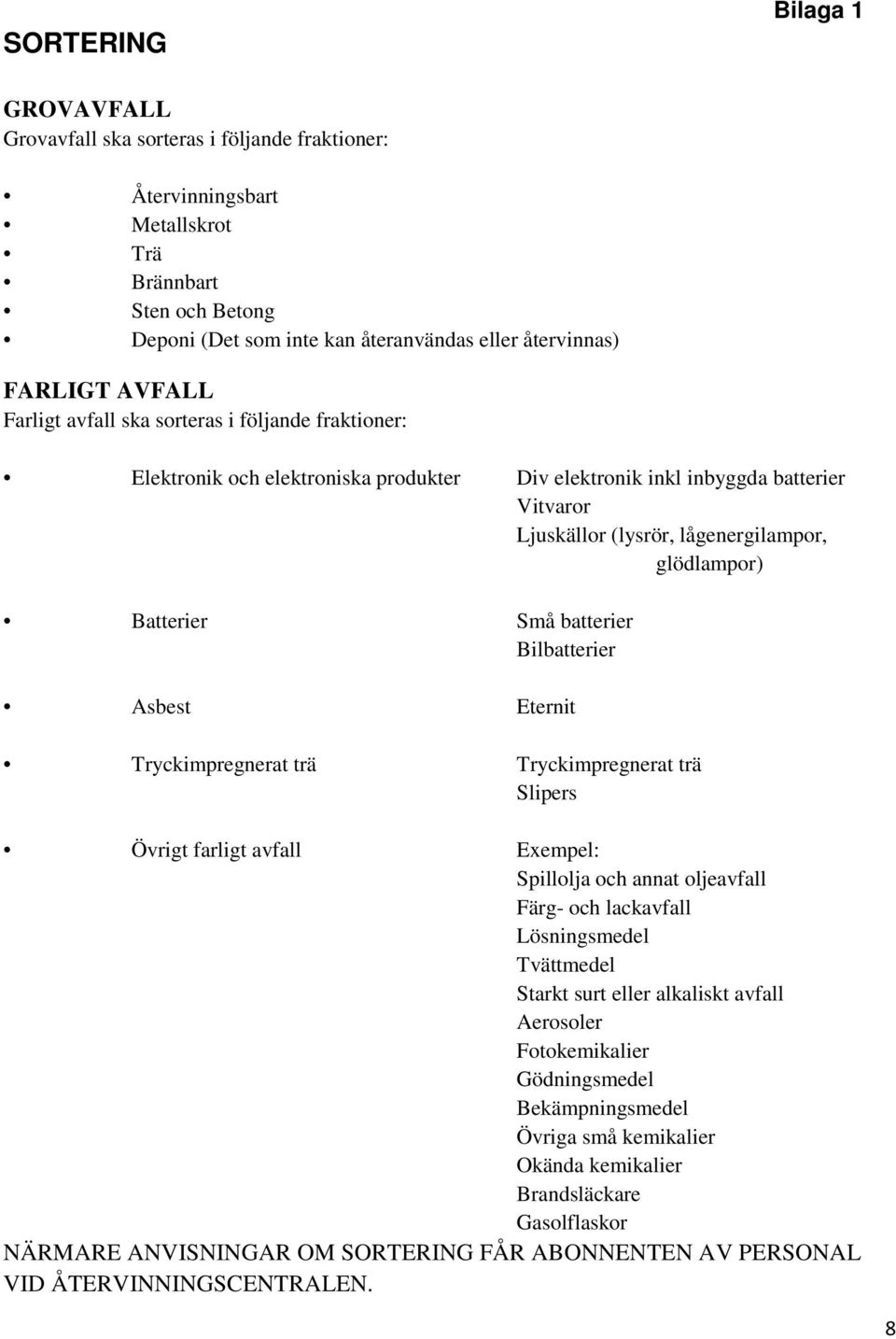 Batterier Små batterier Bilbatterier Asbest Eternit Tryckimpregnerat trä Tryckimpregnerat trä Slipers Övrigt farligt avfall Exempel: Spillolja och annat oljeavfall Färg- och lackavfall Lösningsmedel
