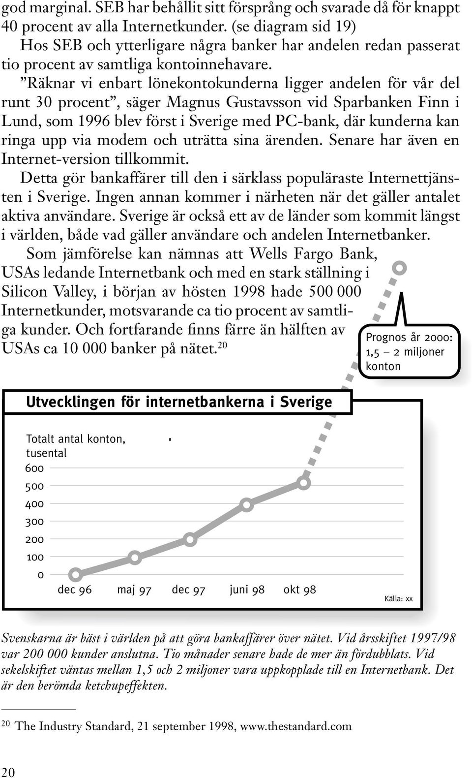 Räknar vi enbart lönekontokunderna ligger andelen för vår del runt 30 procent, säger Magnus Gustavsson vid Sparbanken Finn i Lund, som 1996 blev först i Sverige med PC-bank, där kunderna kan ringa