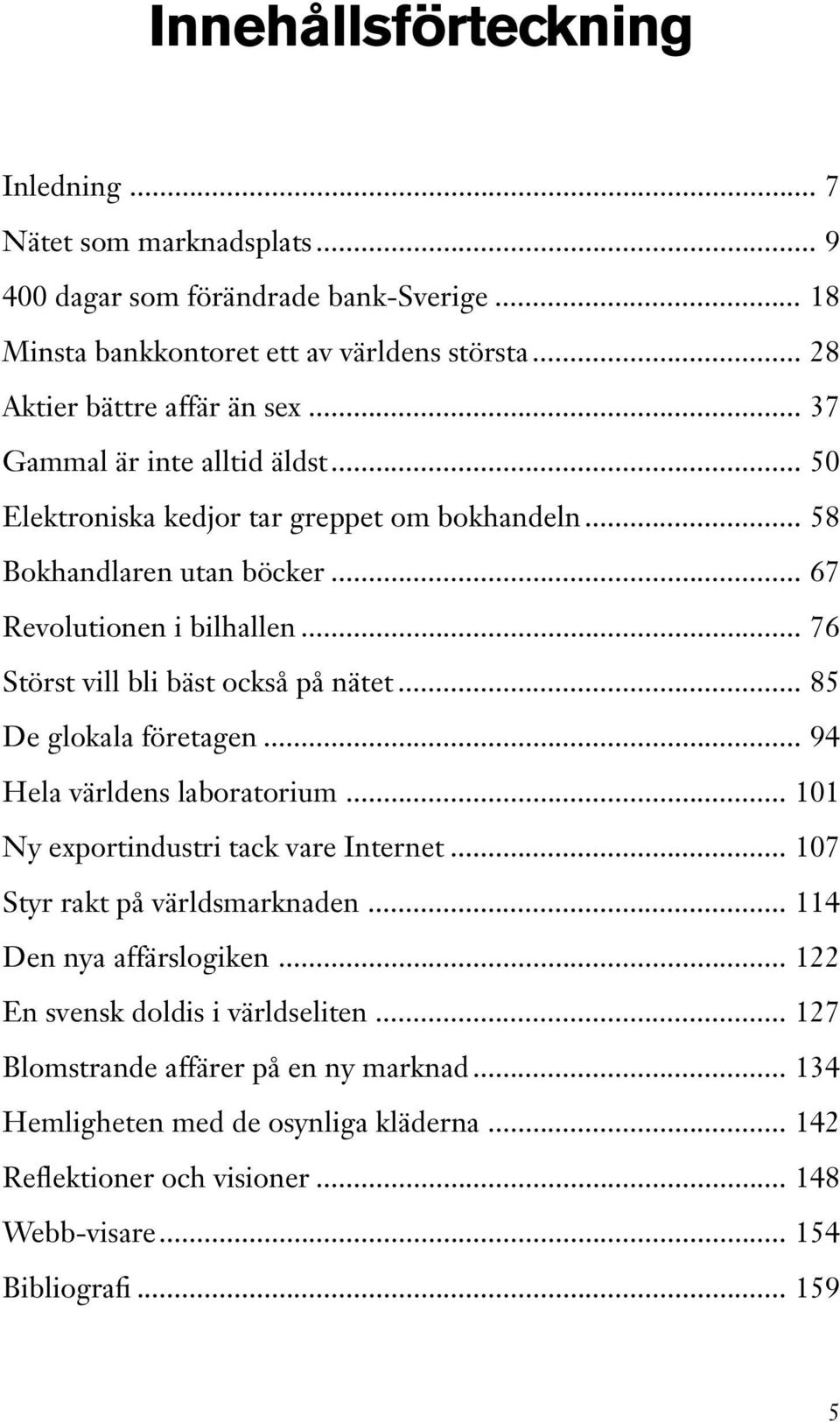 .. 85 De glokala företagen... 94 Hela världens laboratorium... 101 Ny exportindustri tack vare Internet... 107 Styr rakt på världsmarknaden... 114 Den nya affärslogiken.