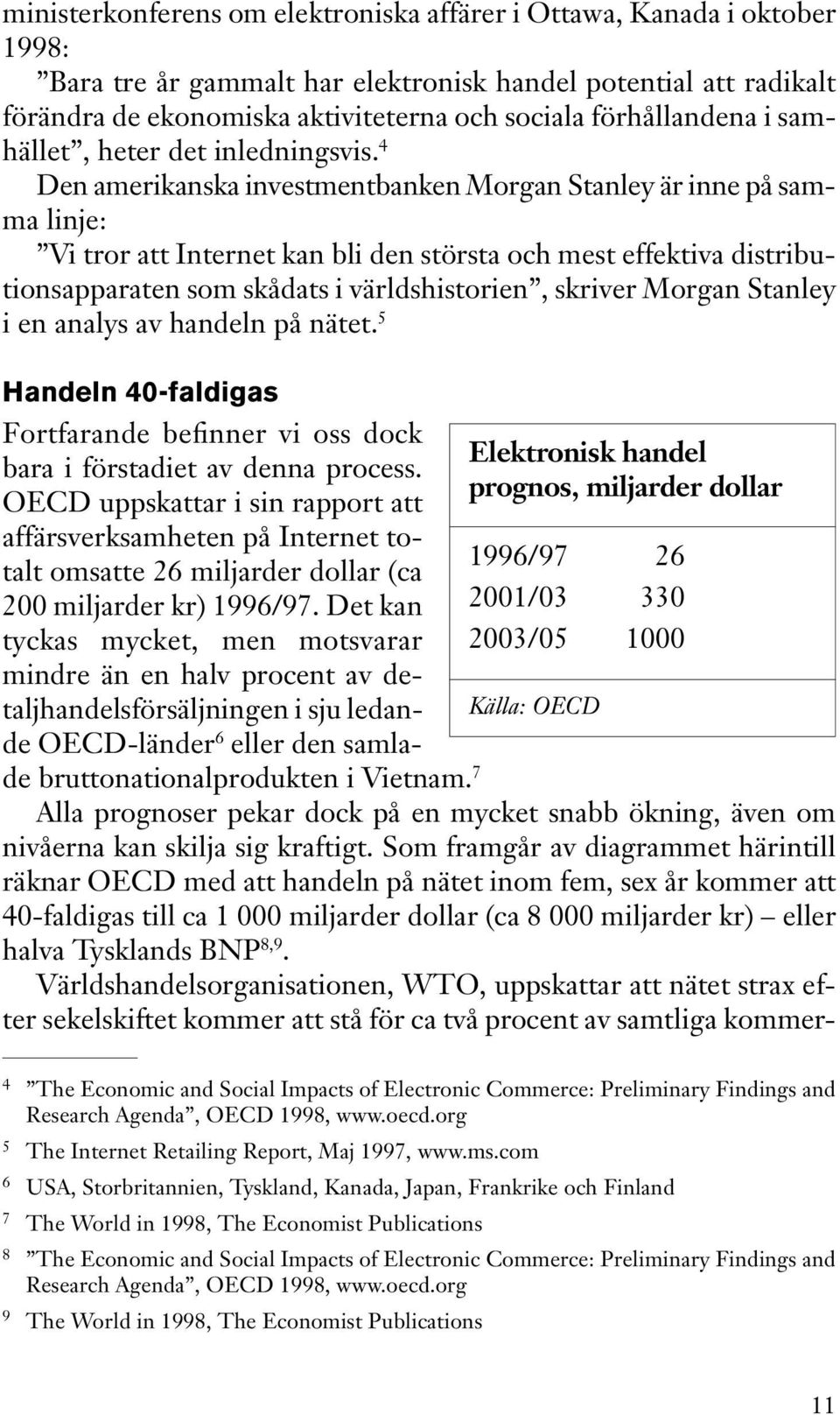 4 Den amerikanska investmentbanken Morgan Stanley är inne på samma linje: Vi tror att Internet kan bli den största och mest effektiva distributionsapparaten som skådats i världshistorien, skriver