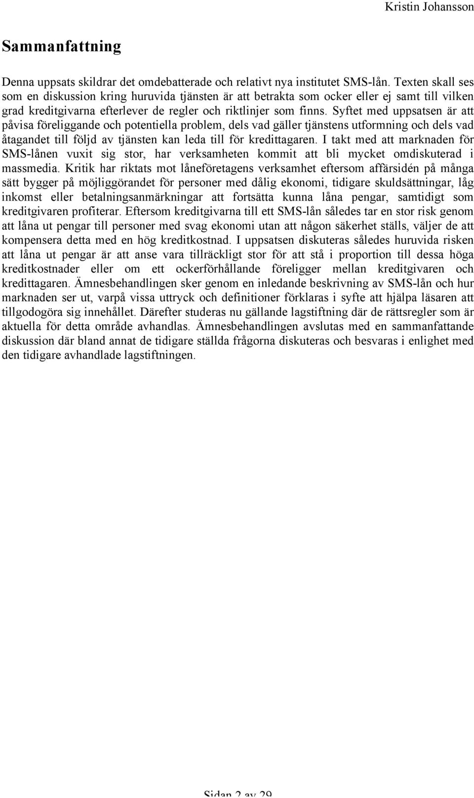 Syftet med uppsatsen är att påvisa föreliggande och potentiella problem, dels vad gäller tjänstens utformning och dels vad åtagandet till följd av tjänsten kan leda till för kredittagaren.