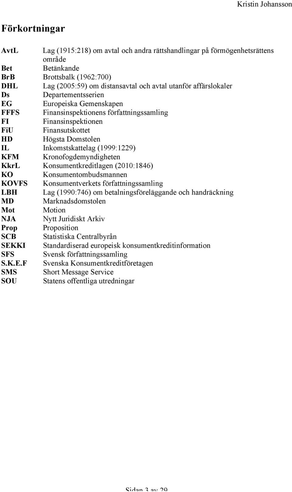 (1999:1229) KFM Kronofogdemyndigheten KkrL Konsumentkreditlagen (2010:1846) KO Konsumentombudsmannen KOVFS Konsumentverkets författningssamling LBH Lag (1990:746) om betalningsföreläggande och