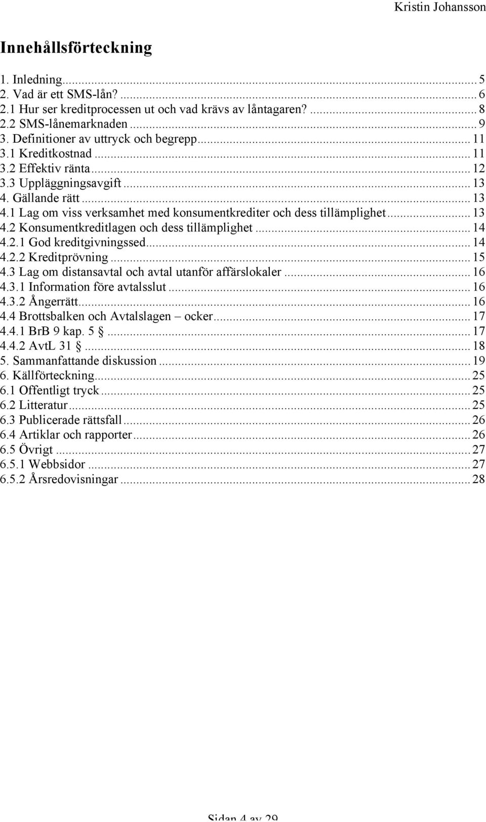 .. 14 4.2.1 God kreditgivningssed... 14 4.2.2 Kreditprövning... 15 4.3 Lag om distansavtal och avtal utanför affärslokaler... 16 4.3.1 Information före avtalsslut... 16 4.3.2 Ångerrätt... 16 4.4 Brottsbalken och Avtalslagen ocker.