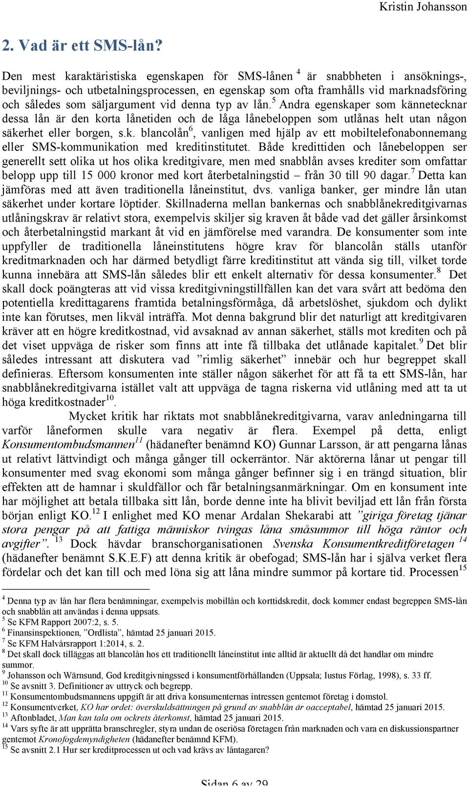 vid denna typ av lån. 5 Andra egenskaper som kännetecknar dessa lån är den korta lånetiden och de låga lånebeloppen som utlånas helt utan någon säkerhet eller borgen, s.k. blancolån 6, vanligen med hjälp av ett mobiltelefonabonnemang eller SMS-kommunikation med kreditinstitutet.