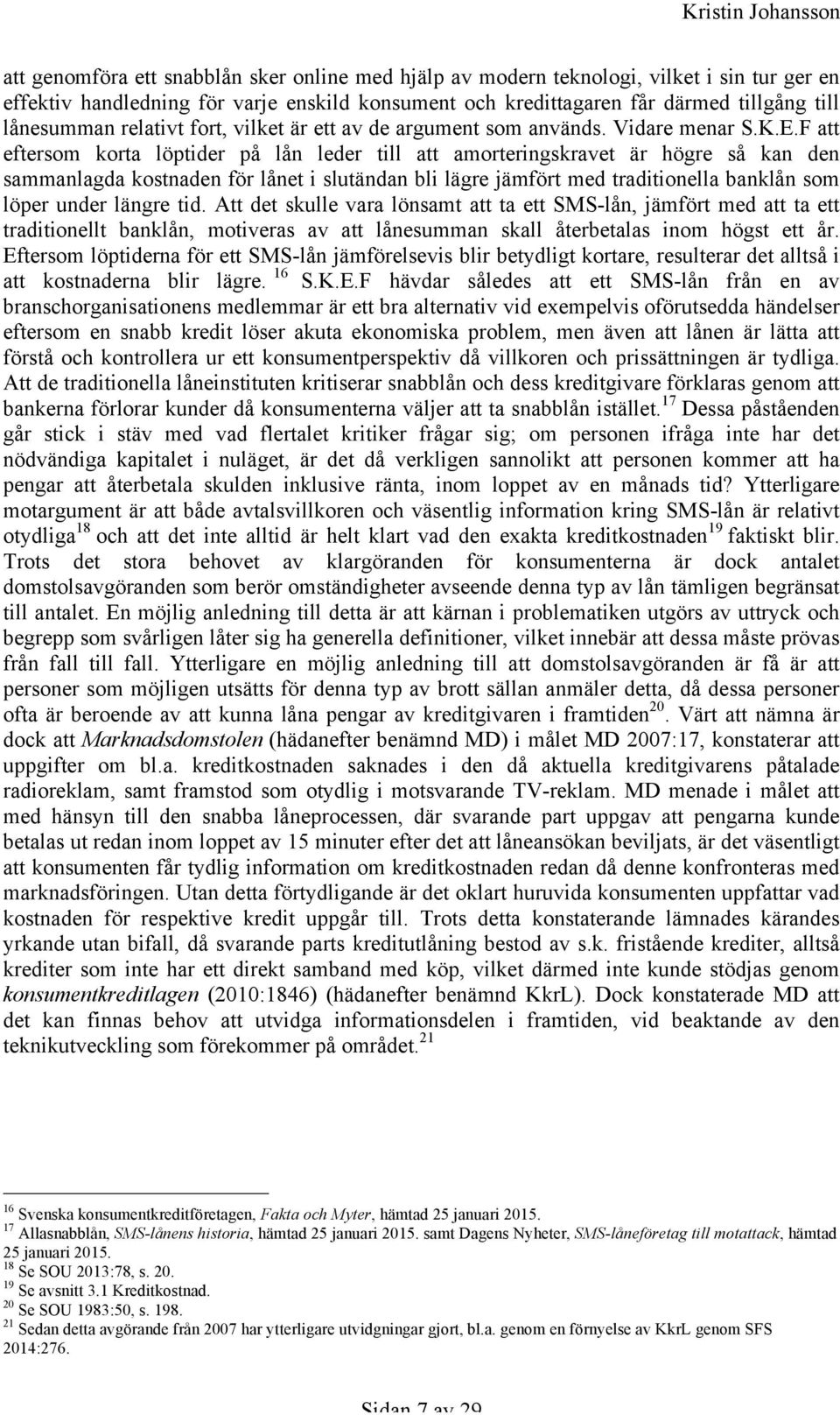 F att eftersom korta löptider på lån leder till att amorteringskravet är högre så kan den sammanlagda kostnaden för lånet i slutändan bli lägre jämfört med traditionella banklån som löper under