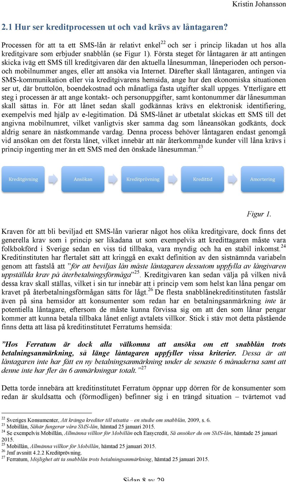 Därefter skall låntagaren, antingen via SMS-kommunikation eller via kreditgivarens hemsida, ange hur den ekonomiska situationen ser ut, där bruttolön, boendekostnad och månatliga fasta utgifter skall