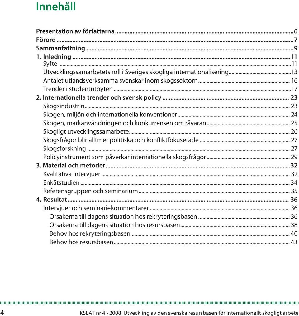 .. 23 Skogen, miljön och internationella konventioner... 24 Skogen, markanvändningen och konkurrensen om råvaran... 25 Skogligt utvecklingssamarbete.