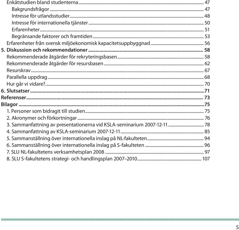 .. 58 Rekommenderade åtgärder för resursbasen... 62 Resurskrav... 67 Parallella uppdrag... 68 Hur går vi vidare?... 70 6. Slutsatser...71 Referenser... 73 Bilagor...75 1.