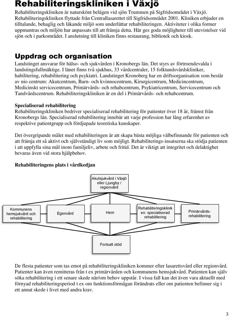 Aktiviteter i olika former uppmuntras och miljön har anpassats till att främja detta. Här ges goda möjligheter till utevistelser vid sjön och i parkområdet.