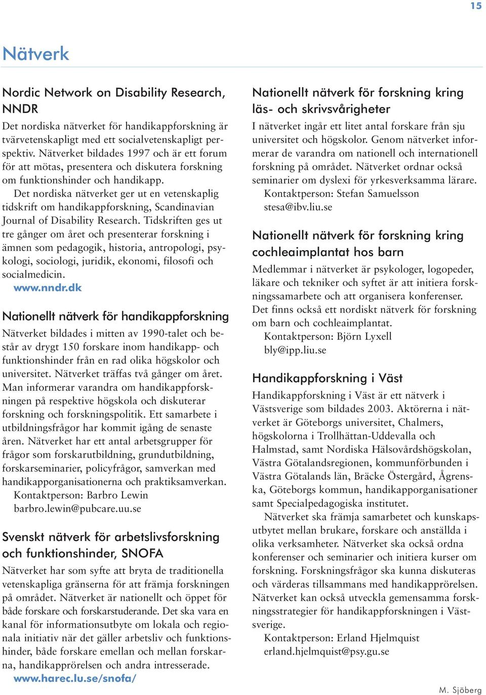 Det nordiska nätverket ger ut en vetenskaplig tidskrift om handikappforskning, Scandinavian Journal of Disability Research.