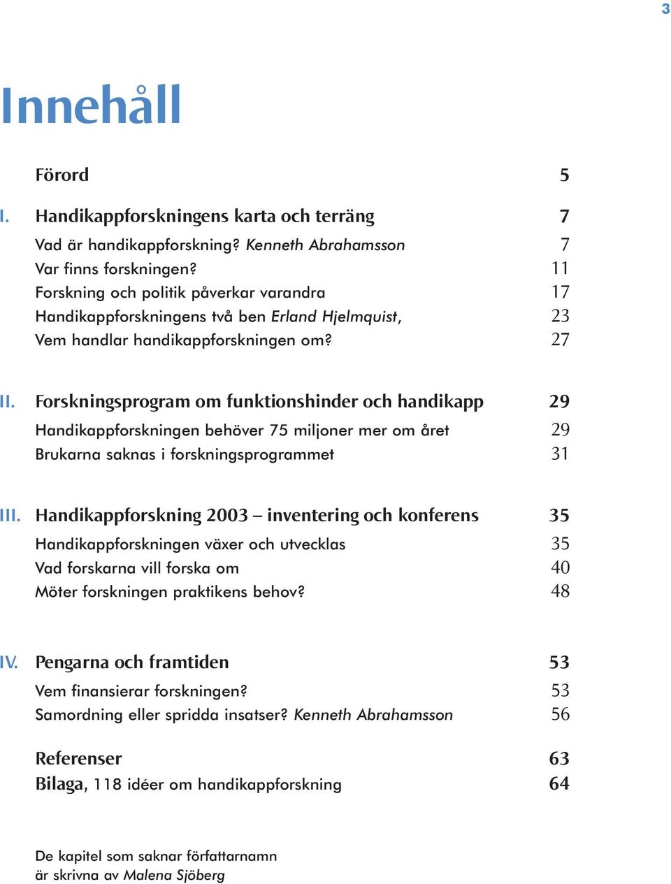 Forskningsprogram om funktionshinder och handikapp 29 Handikappforskningen behöver 75 miljoner mer om året 29 Brukarna saknas i forskningsprogrammet 31 III.