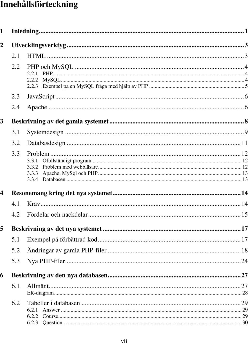 .. 13 3.3.4 Databasen... 13 4 Resonemang kring det nya systemet...14 4.1 Krav...14 4.2 Fördelar och nackdelar...15 5 Beskrivning av det nya systemet...17 5.1 Exempel på förbättrad kod...17 5.2 Ändringar av gamla PHP-filer.