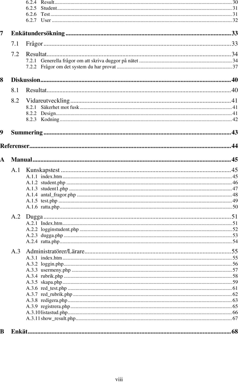 1 Kunskapstest...45 A.1.1 index.htm... 45 A.1.2 student.php... 46 A.1.3 student1.php... 47 A.1.4 antal_fragor.php... 48 A.1.5 test.php... 49 A.1.6 ratta.php... 50 A.2 Dugga...51 A.2.1 Index.htm... 51 A.