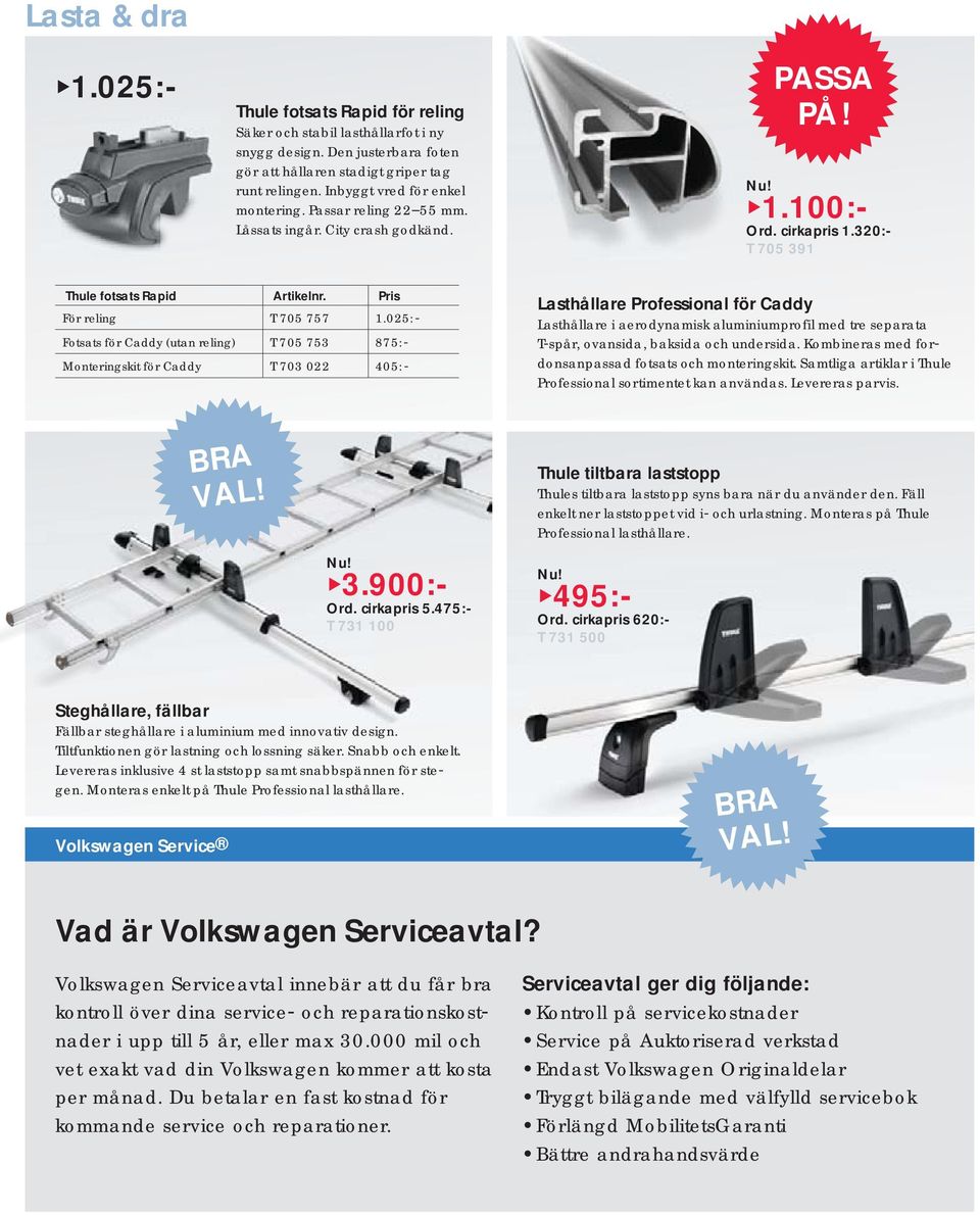 025: Fotsats för Caddy (utan reling) T 705 753 875: Monteringskit för Caddy T 703 022 405: Lasthållare Professional för Caddy Lasthållare i aerodynamisk aluminiumprofil med tre separata T spår,