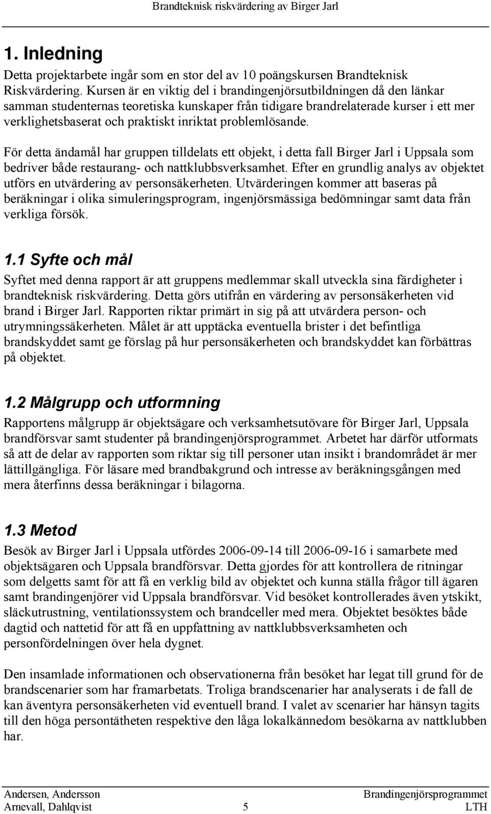 problemlösande. För detta ändamål har gruppen tilldelats ett objekt, i detta fall Birger Jarl i Uppsala som bedriver både restaurang- och nattklubbsverksamhet.