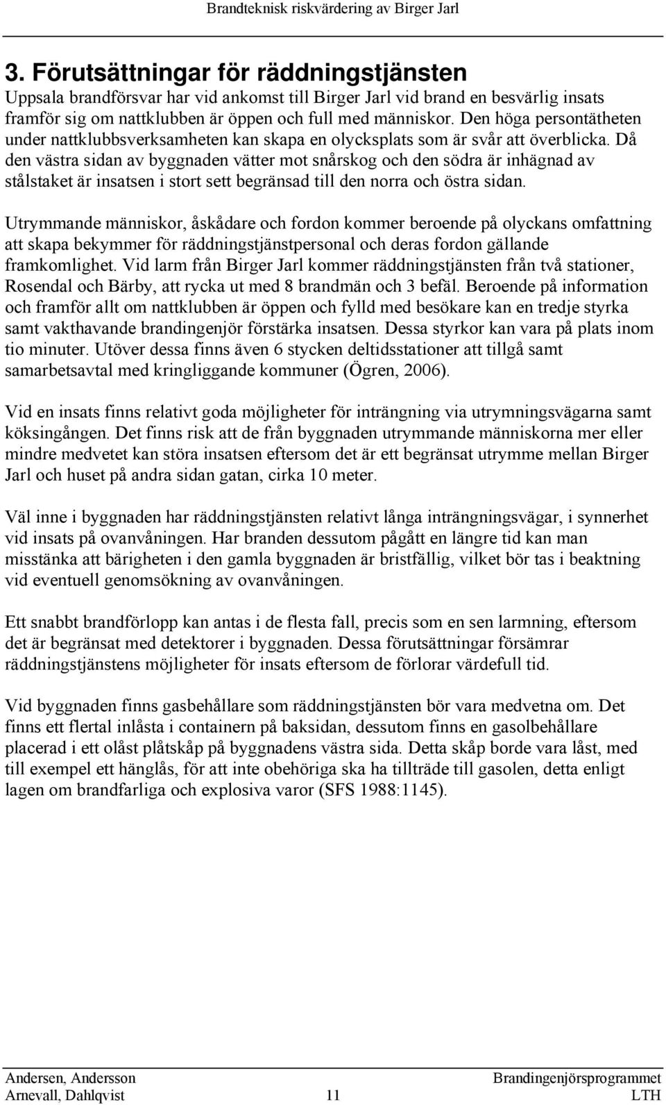 Då den västra sidan av byggnaden vätter mot snårskog och den södra är inhägnad av stålstaket är insatsen i stort sett begränsad till den norra och östra sidan.