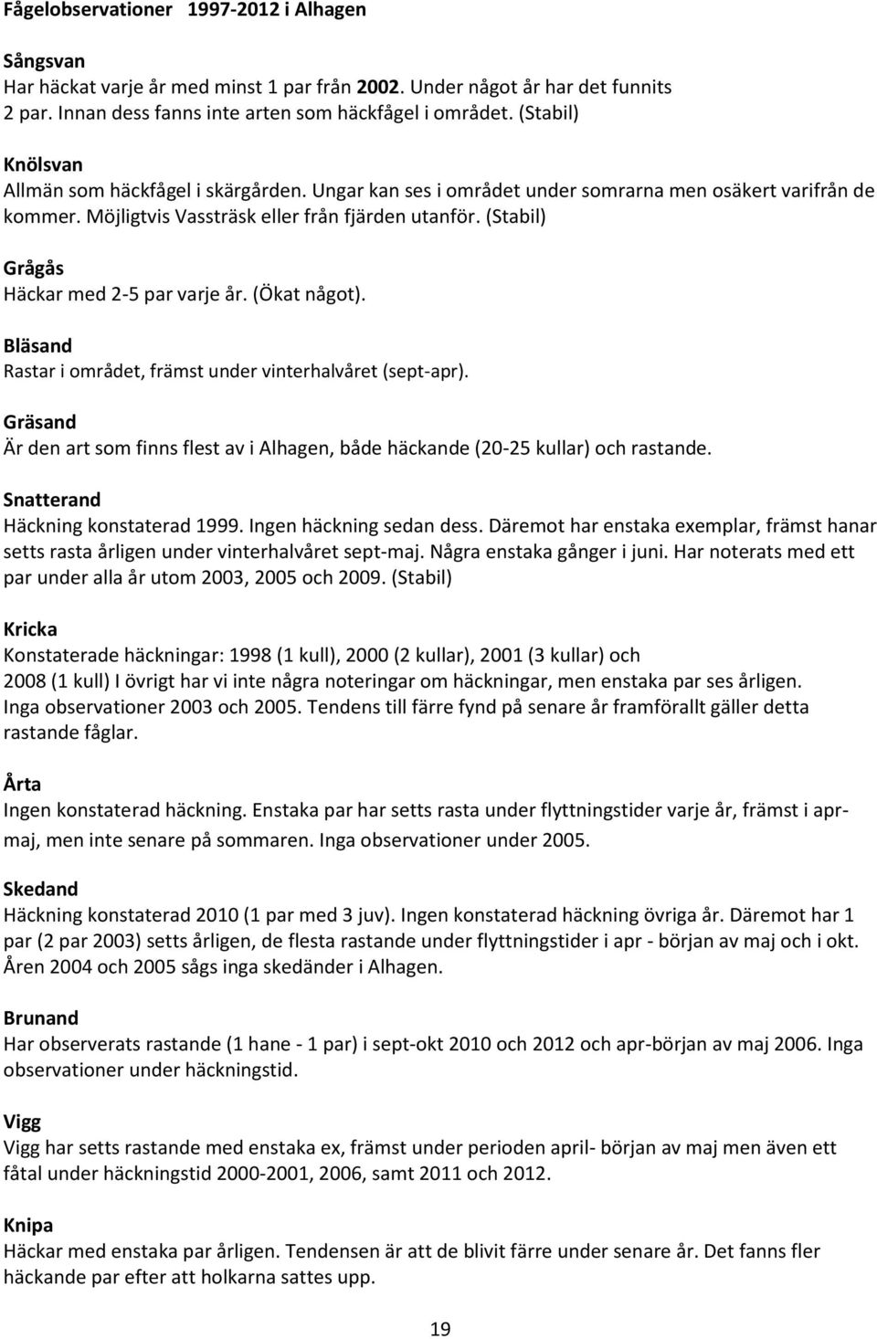 (Stabil) Grågås Häckar med 2-5 par varje år. (Ökat något). Bläsand Rastar i området, främst under vinterhalvåret (sept-apr).