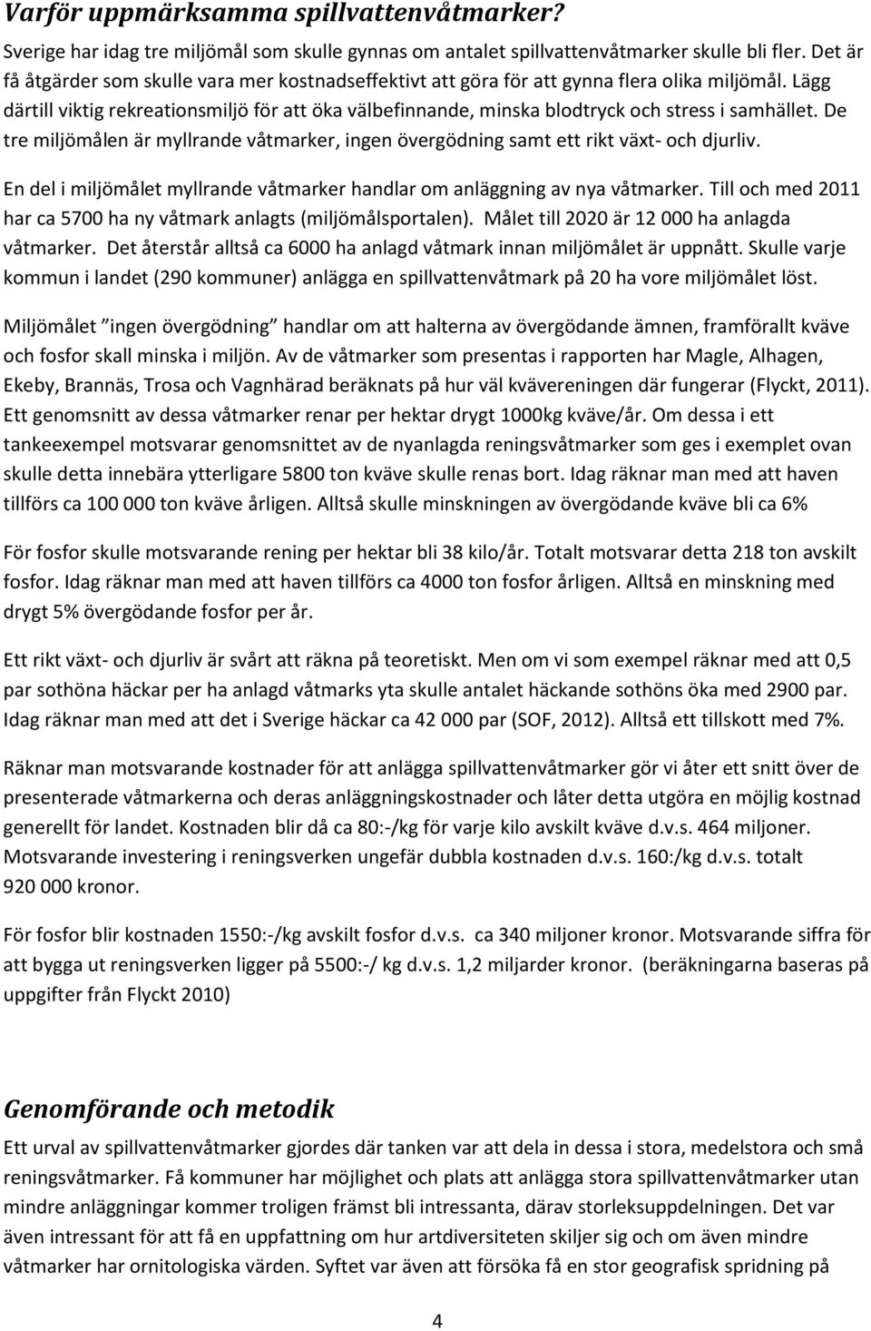 Lägg därtill viktig rekreationsmiljö för att öka välbefinnande, minska blodtryck och stress i samhället. De tre miljömålen är myllrande våtmarker, ingen övergödning samt ett rikt växt- och djurliv.