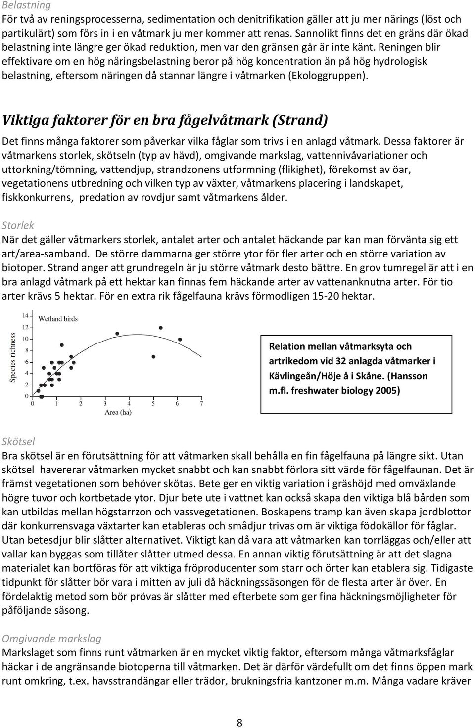 Reningen blir effektivare om en hög näringsbelastning beror på hög koncentration än på hög hydrologisk belastning, eftersom näringen då stannar längre i våtmarken (Ekologgruppen).