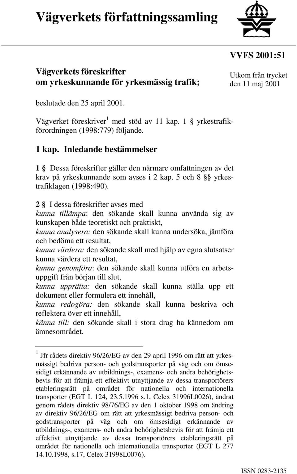 Inledande bestämmelser 1 Dessa föreskrifter gäller den närmare omfattningen av det krav på yrkeskunnande som avses i 2 kap. 5 och 8 yrkestrafiklagen (1998:490).