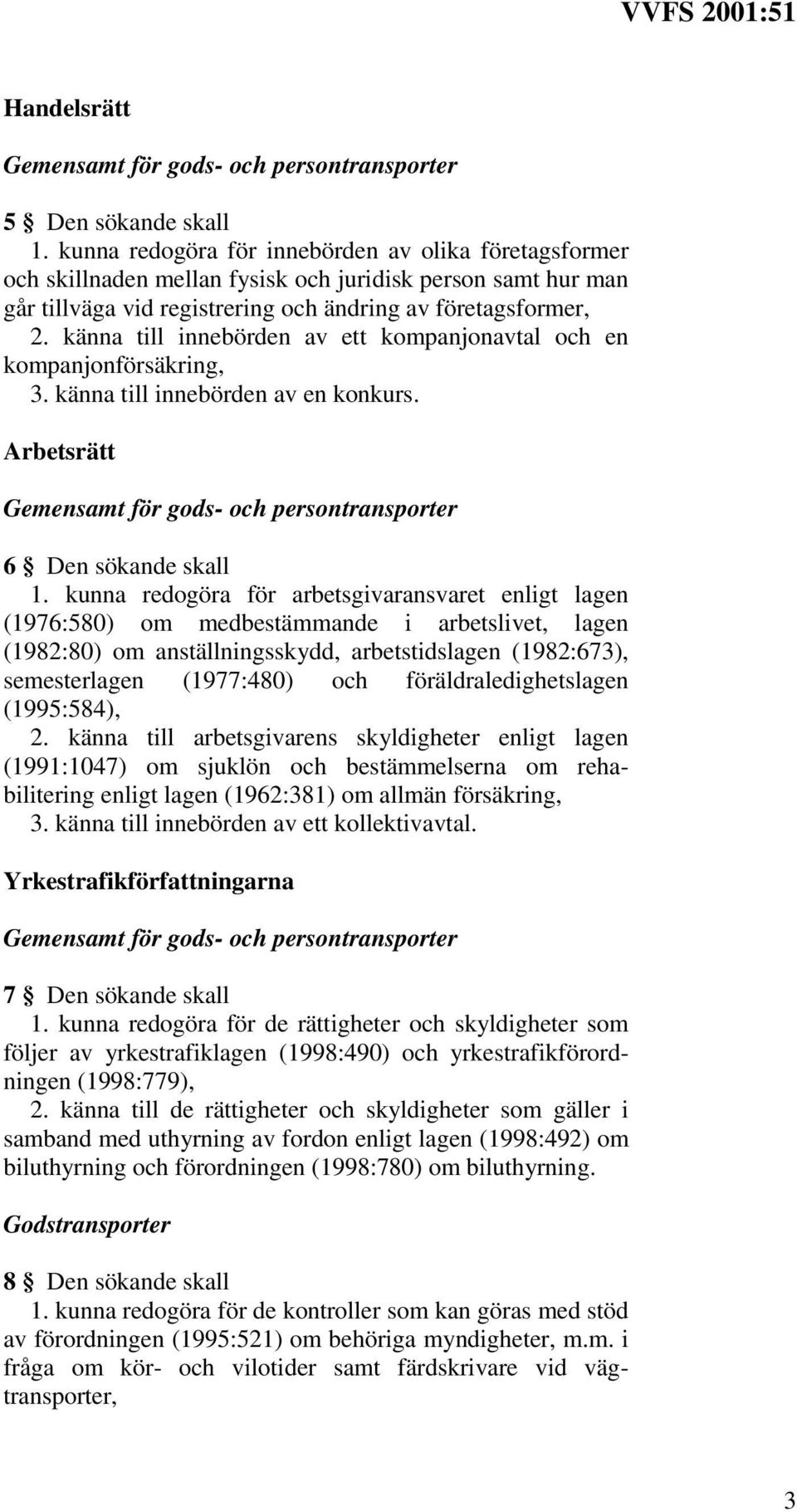 känna till innebörden av ett kompanjonavtal och en kompanjonförsäkring, 3. känna till innebörden av en konkurs. Arbetsrätt 6 Den sökande skall 1.