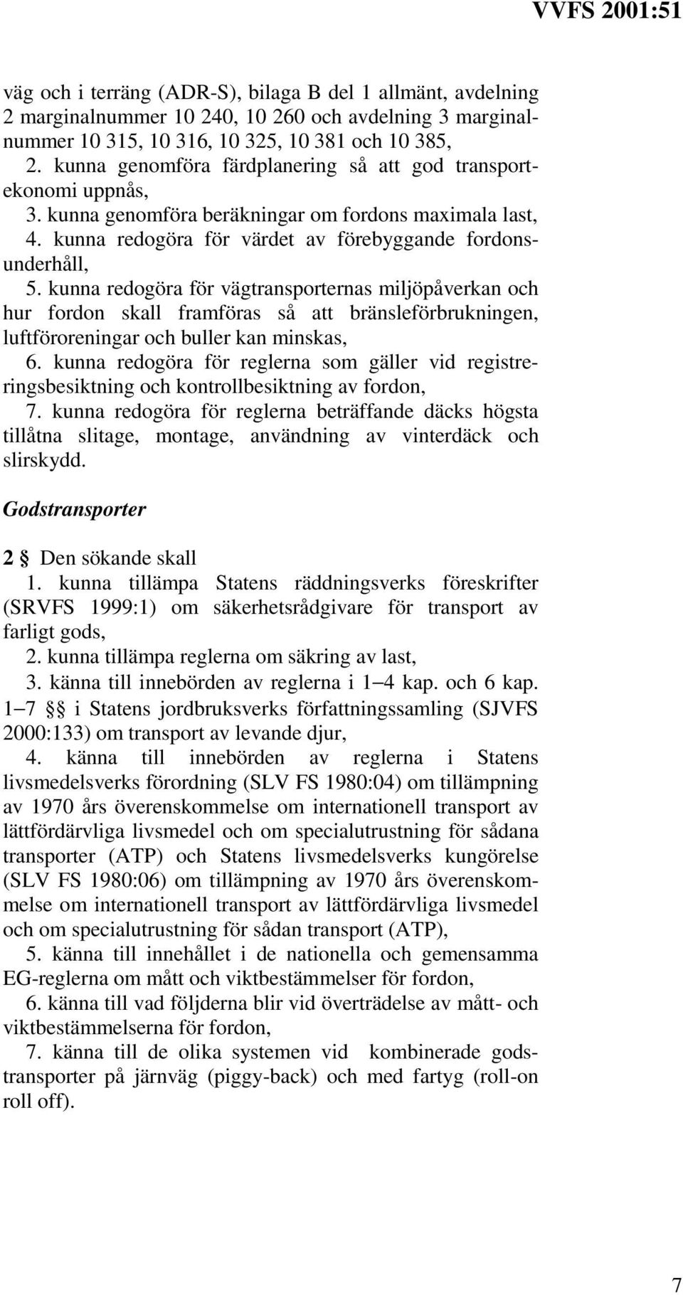 kunna redogöra för vägtransporternas miljöpåverkan och hur fordon skall framföras så att bränsleförbrukningen, luftföroreningar och buller kan minskas, 6.