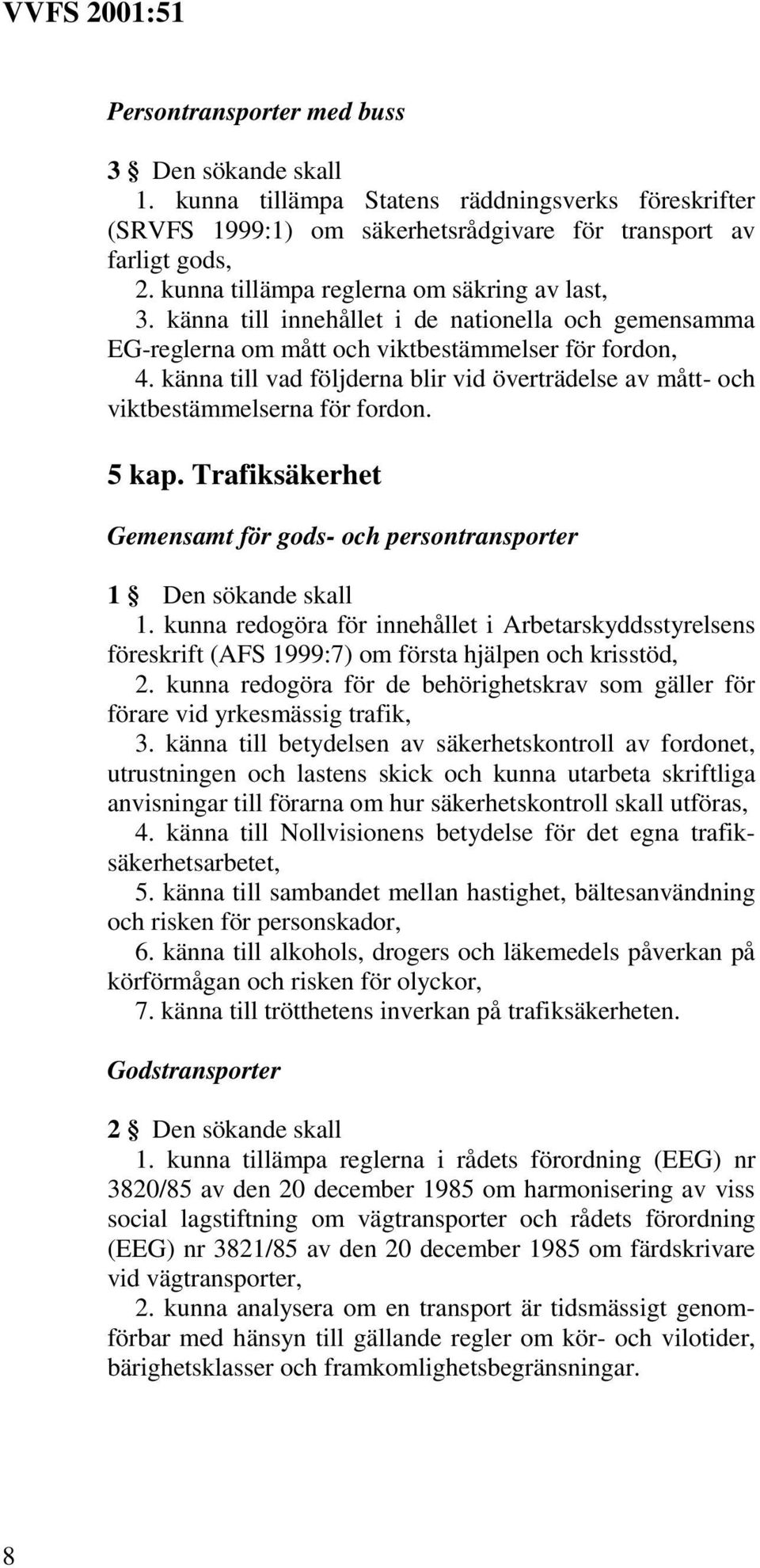 5 kap. Trafiksäkerhet 1 Den sökande skall 1. kunna redogöra för innehållet i Arbetarskyddsstyrelsens föreskrift (AFS 1999:7) om första hjälpen och krisstöd, 2.